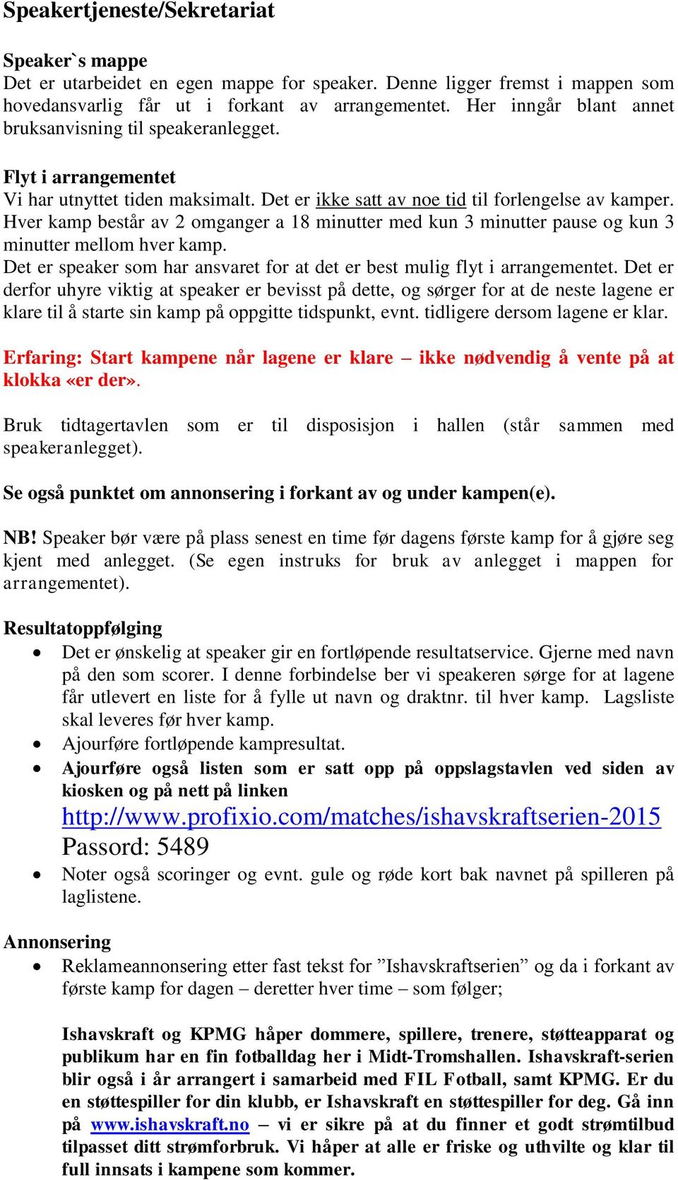 Hver kamp består av 2 omganger a 18 minutter med kun 3 minutter pause og kun 3 minutter mellom hver kamp. Det er speaker som har ansvaret for at det er best mulig flyt i arrangementet.