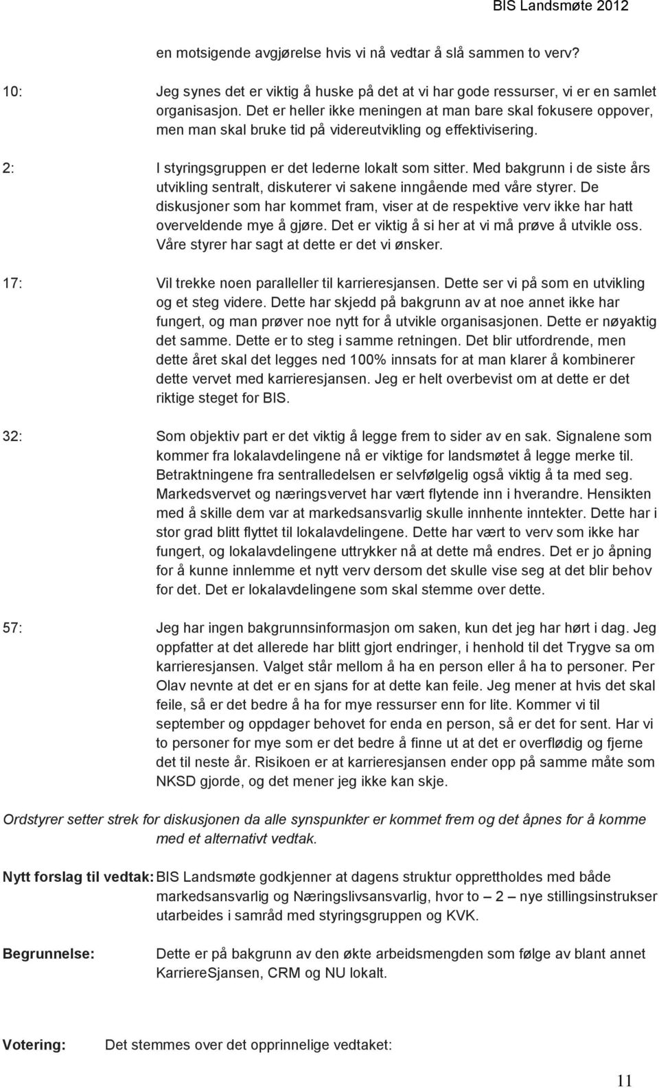 Med bakgrunn i de siste års utvikling sentralt, diskuterer vi sakene inngående med våre styrer. De diskusjoner som har kommet fram, viser at de respektive verv ikke har hatt overveldende mye å gjøre.