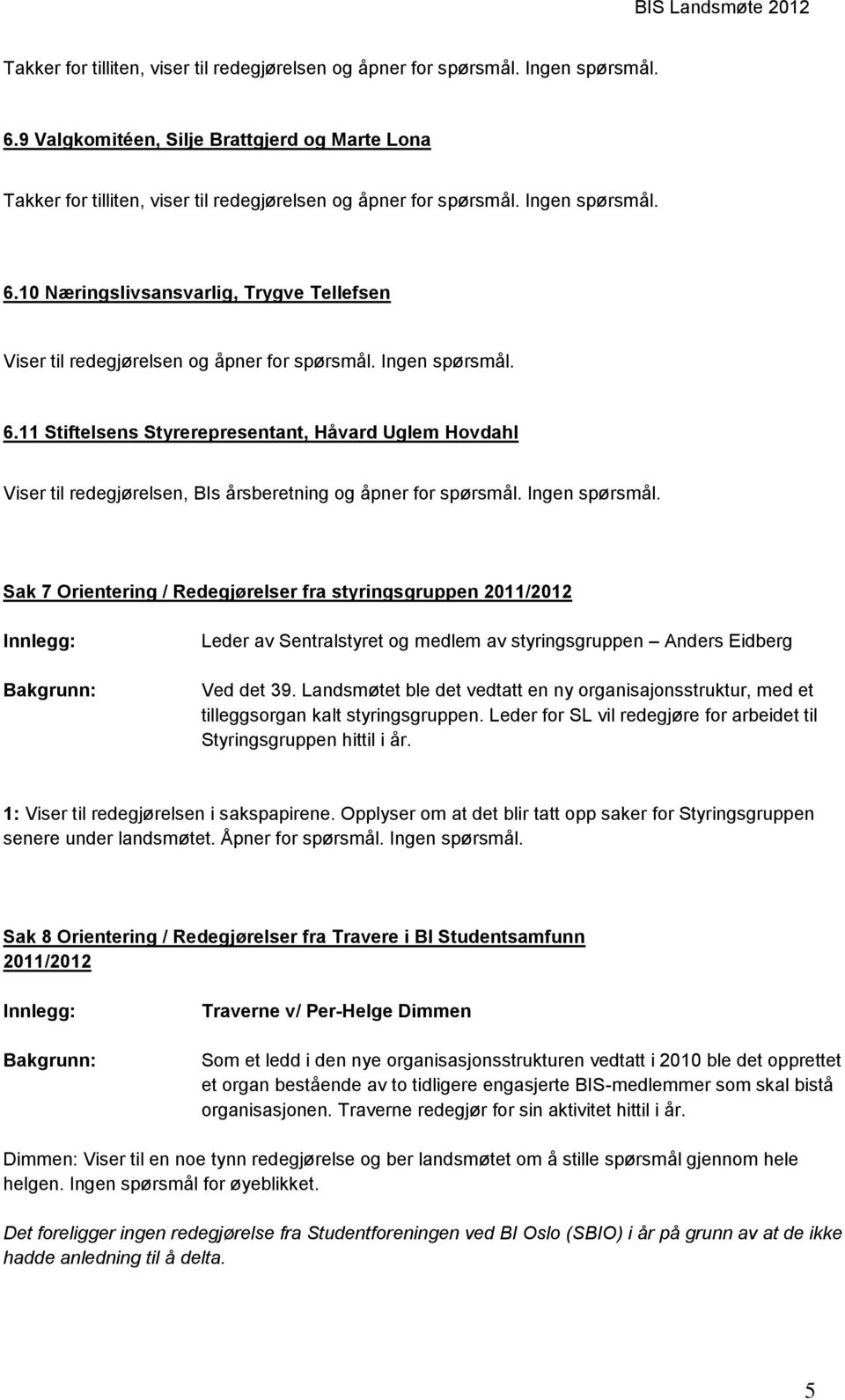 Ingen spørsmål. Sak 7 Orientering / Redegjørelser fra styringsgruppen 2011/2012 Innlegg: Bakgrunn: Leder av Sentralstyret og medlem av styringsgruppen Anders Eidberg Ved det 39.