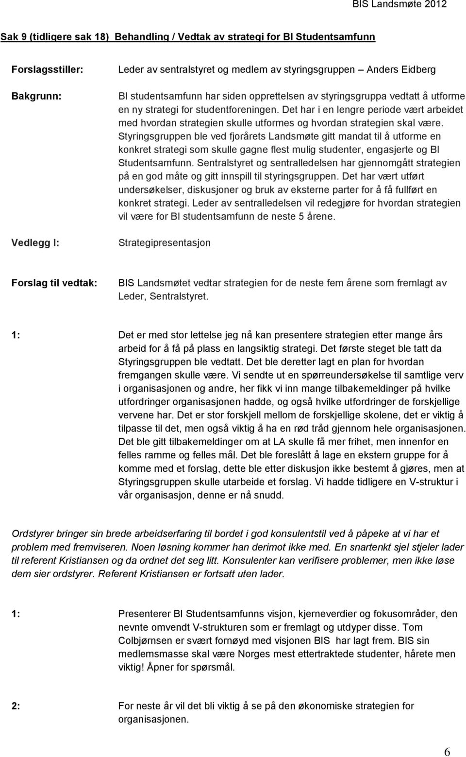 Det har i en lengre periode vært arbeidet med hvordan strategien skulle utformes og hvordan strategien skal være.