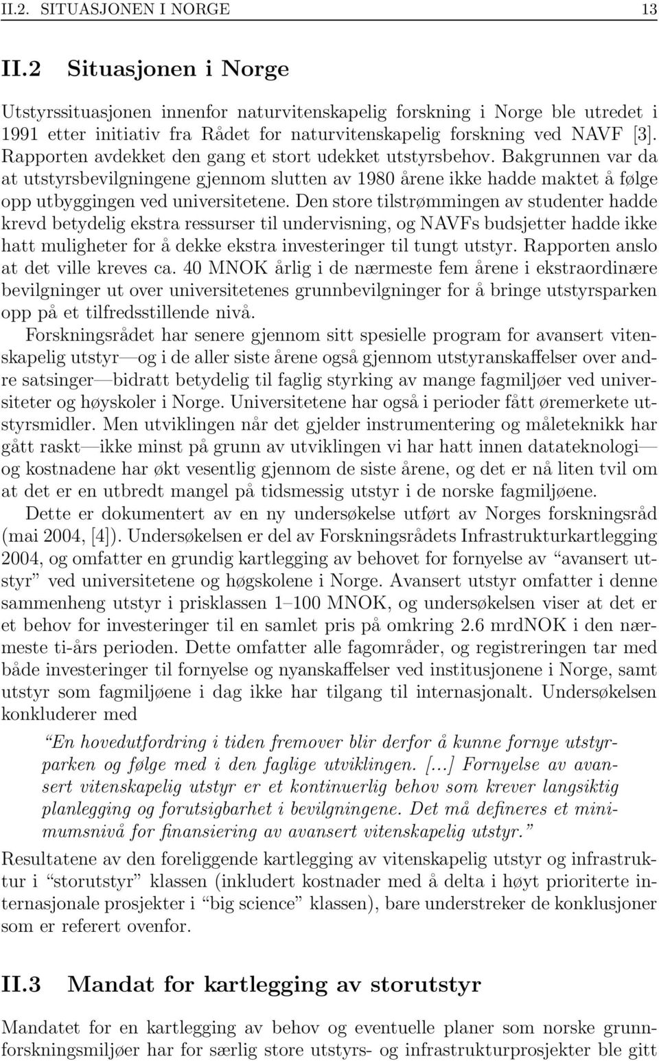 Rapporten avdekket den gang et stort udekket utstyrsbehov. Bakgrunnen var da at utstyrsbevilgningene gjennom slutten av 1980 årene ikke hadde maktet å følge opp utbyggingen ved universitetene.