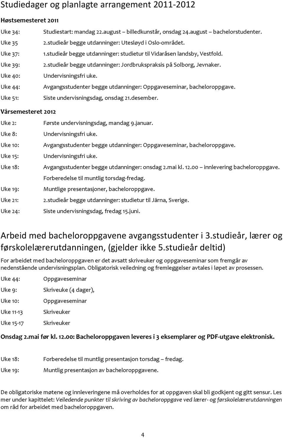 studieår begge utdanninger: Jordbrukspraksis på Solborg, Jevnaker. Uke 40: Undervisningsfri uke. Uke 44: Avgangsstudenter begge utdanninger: Oppgaveseminar, bacheloroppgave.