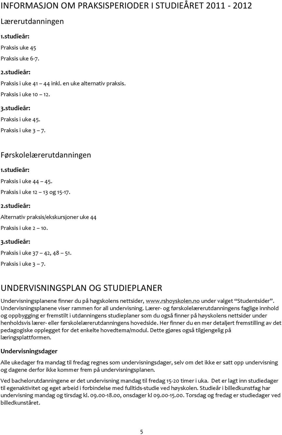 studieår: Alternativ praksis/ekskursjoner uke 44 Praksis i uke 2 10. 3.studieår: Praksis i uke 37 42, 48 51. Praksis i uke 3 7.