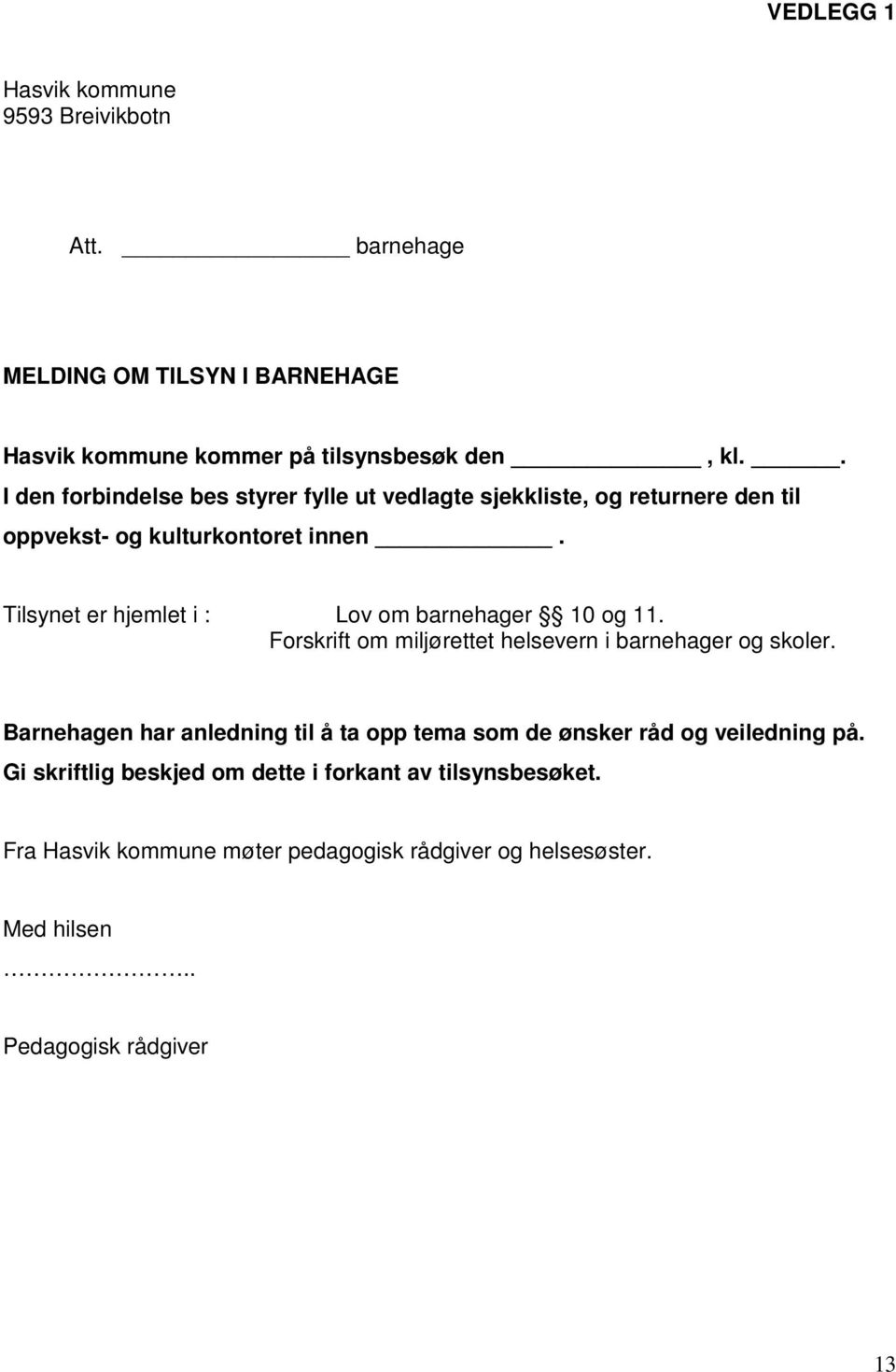 Tilsynet er hjemlet i : Lov om barnehager 10 og 11. Forskrift om miljørettet helsevern i barnehager og skoler.