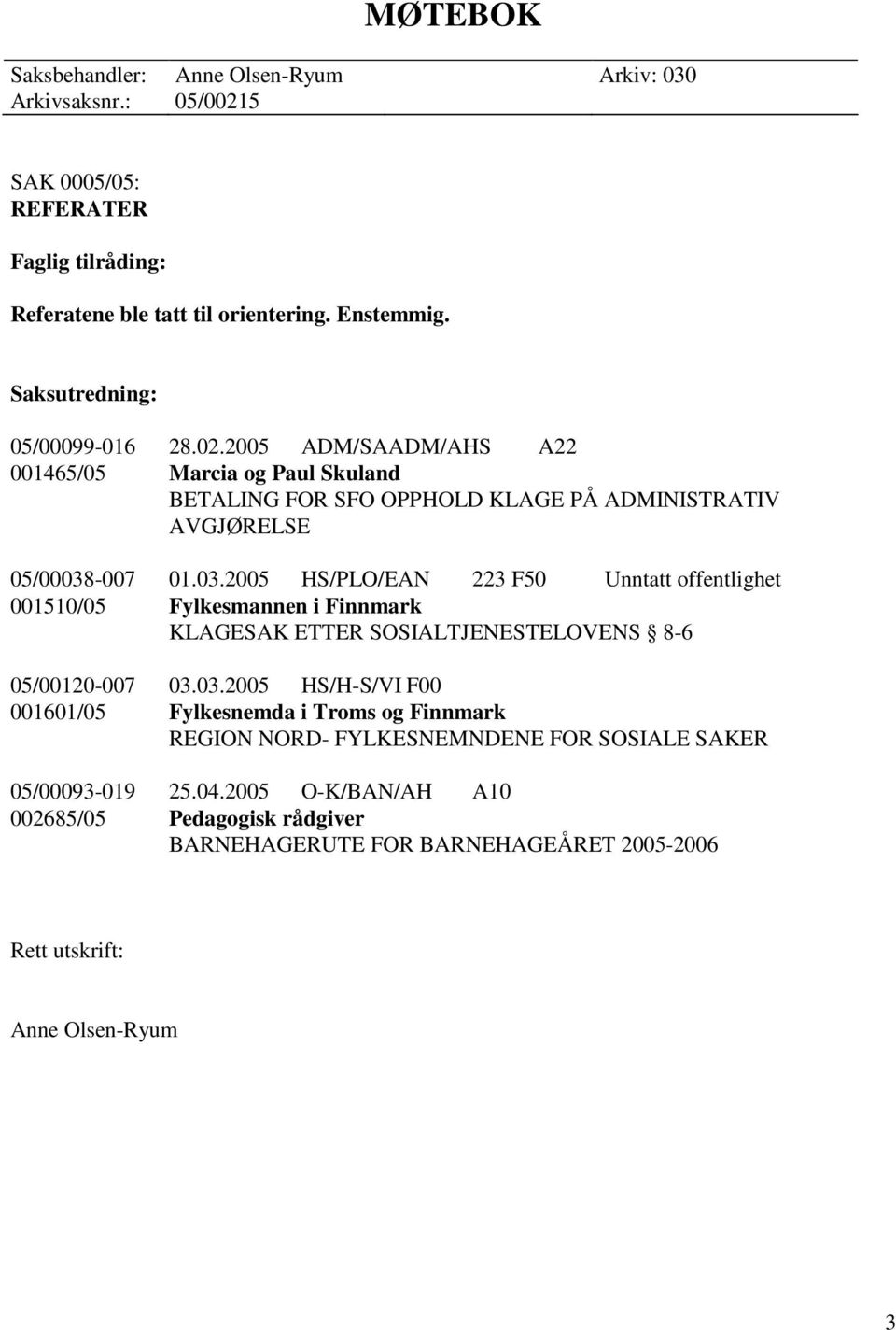 -007 01.03.2005 HS/PLO/EAN 223 F50 Unntatt offentlighet 001510/05 Fylkesmannen i Finnmark KLAGESAK ETTER SOSIALTJENESTELOVENS 8-6 05/00120-007 03.03.2005 HS/H-S/VI F00 001601/05 Fylkesnemda i Troms og Finnmark REGION NORD- FYLKESNEMNDENE FOR SOSIALE SAKER 05/00093-019 25.