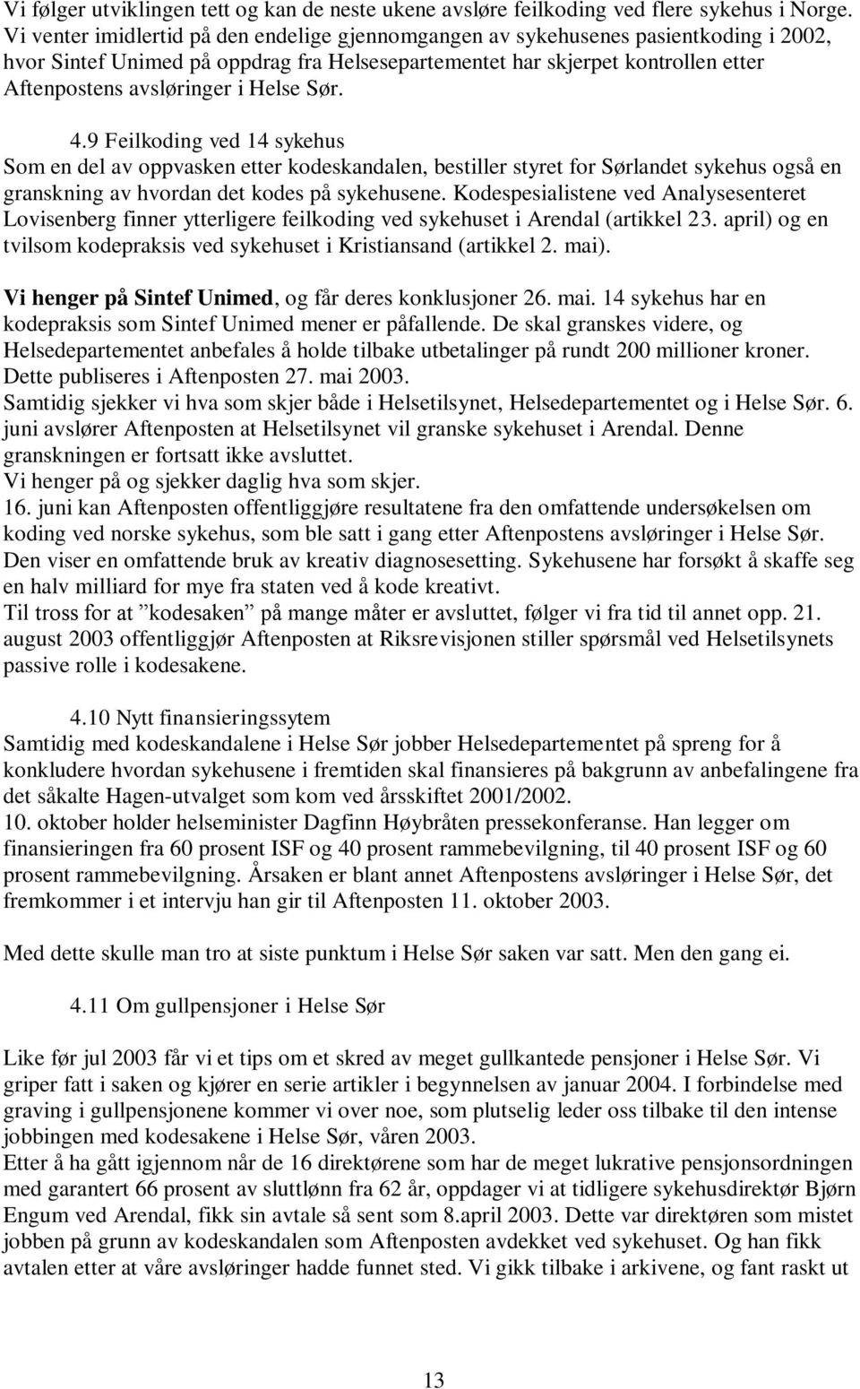 Helse Sør. 4.9 Feilkoding ved 14 sykehus Som en del av oppvasken etter kodeskandalen, bestiller styret for Sørlandet sykehus også en granskning av hvordan det kodes på sykehusene.