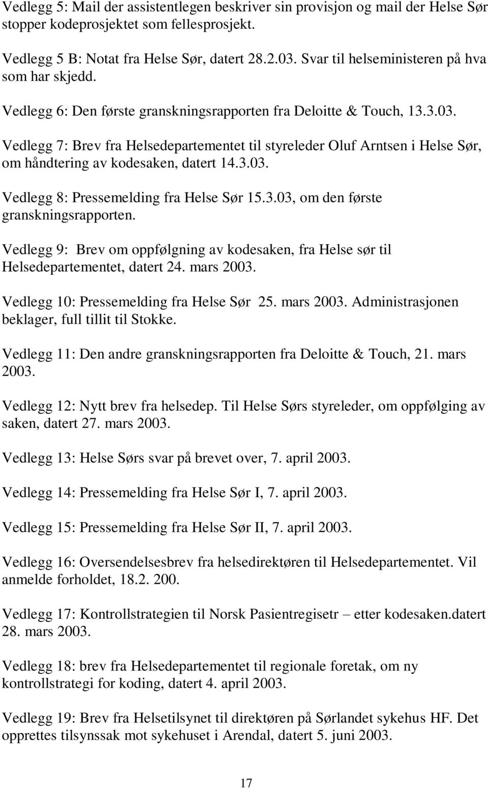 Vedlegg 7: Brev fra Helsedepartementet til styreleder Oluf Arntsen i Helse Sør, om håndtering av kodesaken, datert 14.3.03. Vedlegg 8: Pressemelding fra Helse Sør 15.3.03, om den første granskningsrapporten.