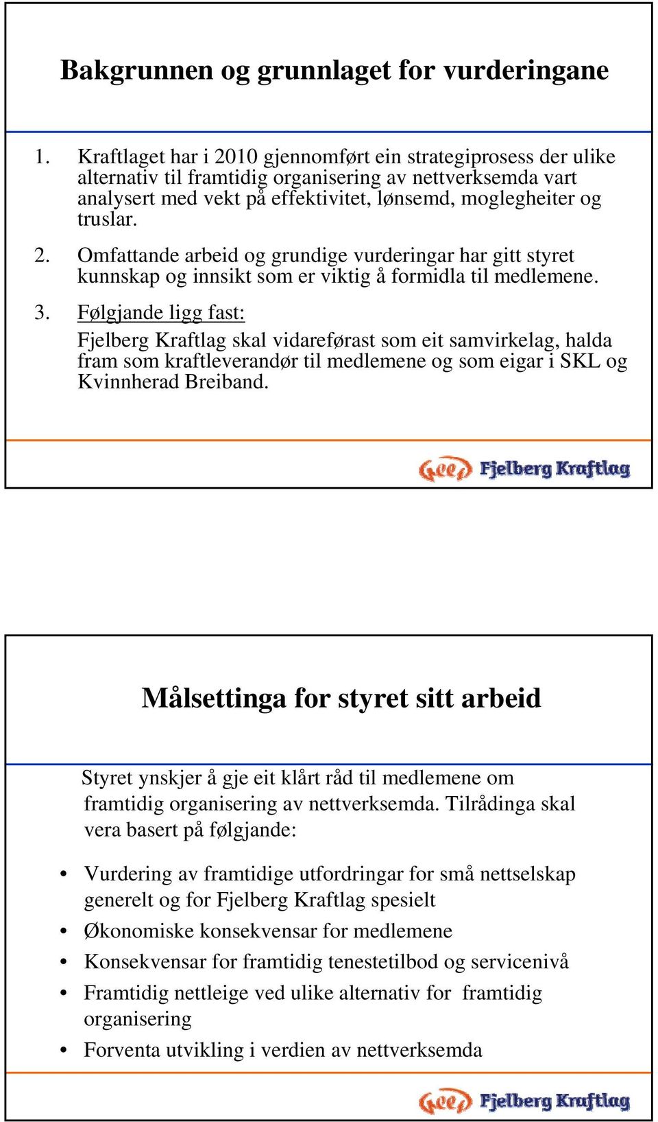 3. Følgjande ligg fast: Fjelberg Kraftlag skal vidareførast som eit samvirkelag, halda fram som kraftleverandør til medlemene og som eigar i SKL og Kvinnherad Breiband.