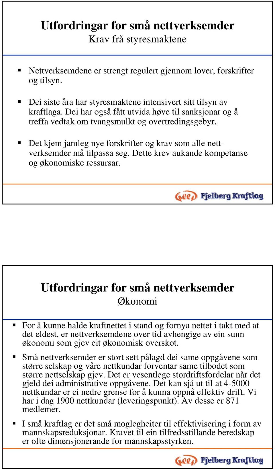 Det kjem jamleg nye forskrifter og krav som alle nettverksemder må tilpassa seg. Dette krev aukande kompetanse og økonomiske ressursar.