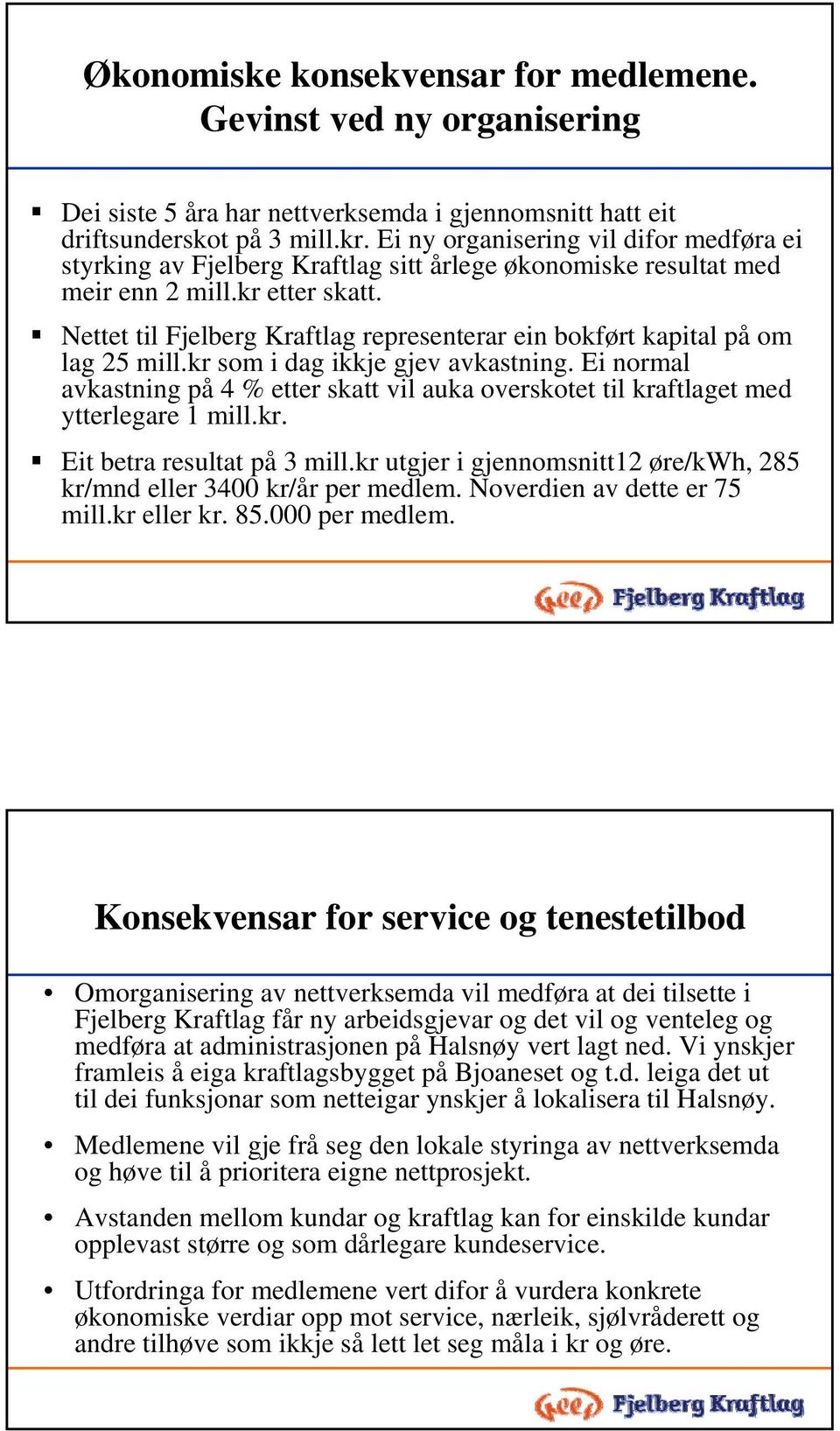 Nettet til Fjelberg Kraftlag representerar ein bokført kapital på om lag 25 mill.kr som i dag ikkje gjev avkastning.