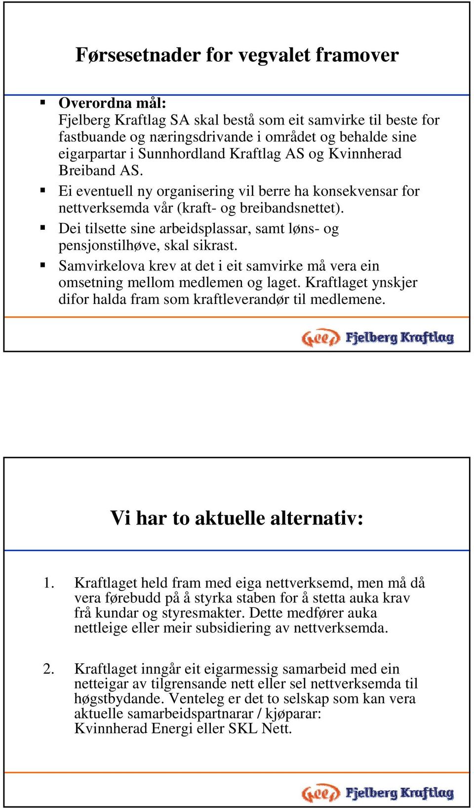 Dei tilsette sine arbeidsplassar, samt løns- og pensjonstilhøve, skal sikrast. Samvirkelova krev at det i eit samvirke må vera ein omsetning mellom medlemen og laget.