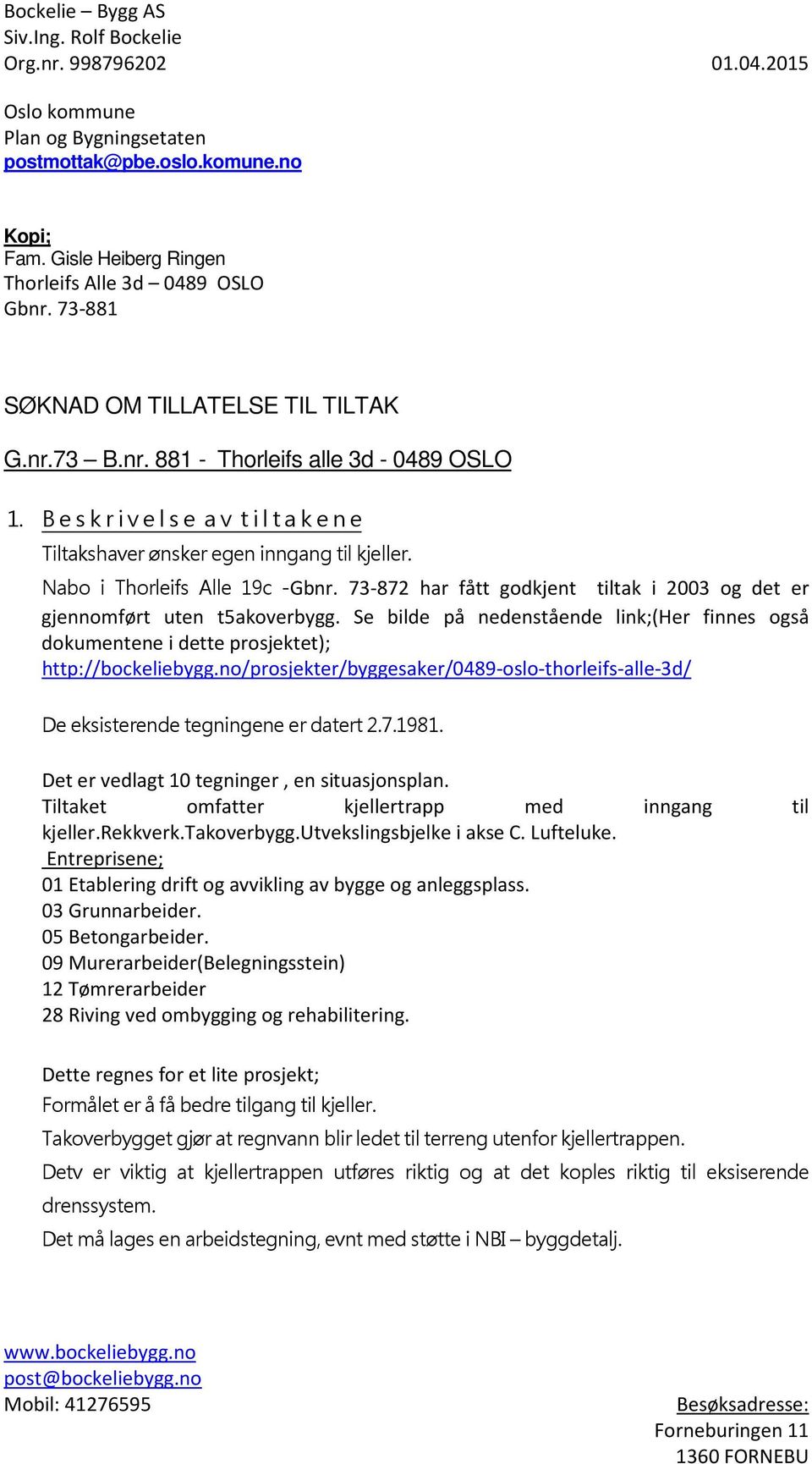 Nabo i Thorleifs Alle 19c -Gbnr. 73-872 har fått godkjent tiltak i 2003 og det er gjennomført uten t5akoverbygg.