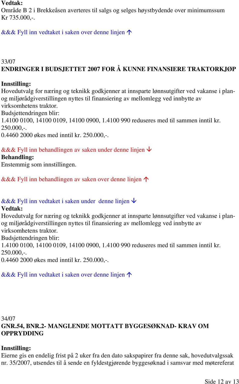 finansiering av mellomlegg ved innbytte av virksomhetens traktor. Budsjettendringen blir: 1.4100 0100, 14100 0109, 14100 0900, 1.4100 990 reduseres med til sammen inntil kr. 250.000,-. 0.4460 2000 økes med inntil kr.