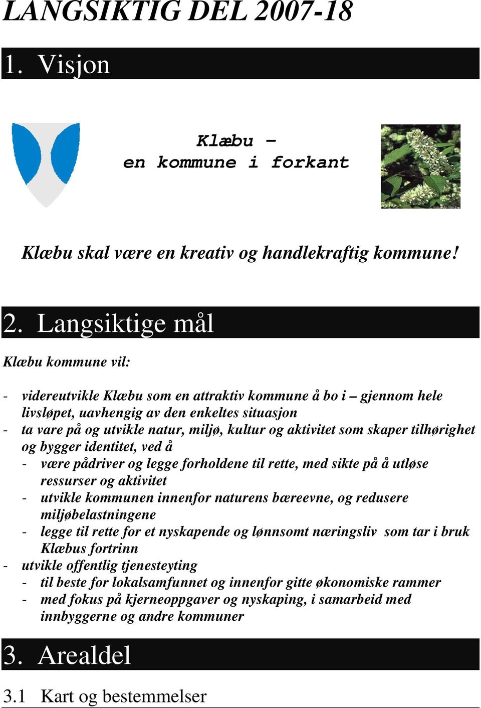 Langsiktige mål Klæbu kommune vil: - videreutvikle Klæbu som en attraktiv kommune å bo i gjennom hele livsløpet, uavhengig av den enkeltes situasjon - ta vare på og utvikle natur, miljø, kultur og