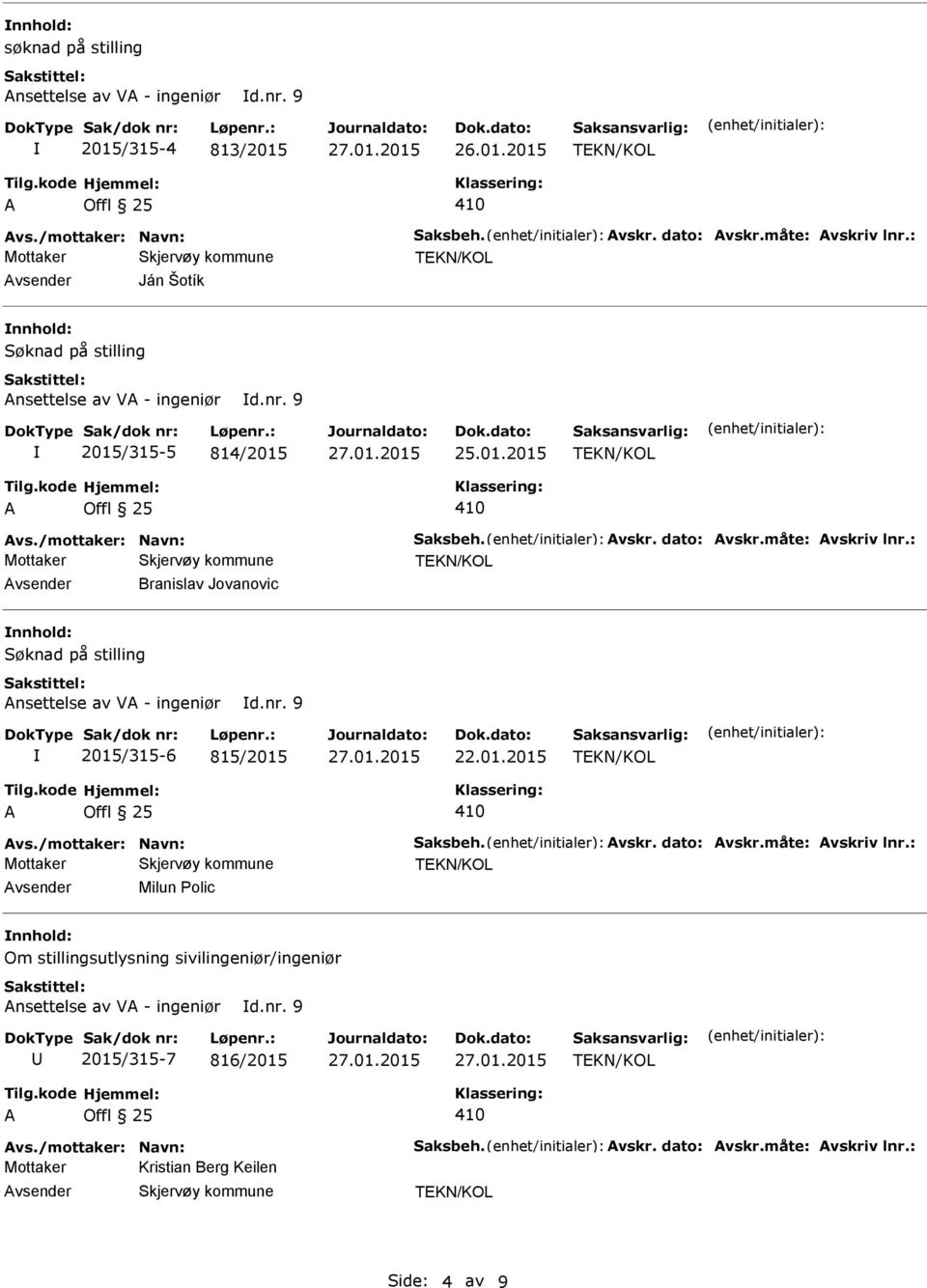 : Branislav Jovanovic Søknad på stilling Ansettelse av VA - ingeniør d.nr. 9 2015/315-6 815/2015 A Offl 25 410 Avs./mottaker: Navn: Saksbeh. Avskr. dato: Avskr.måte: Avskriv lnr.