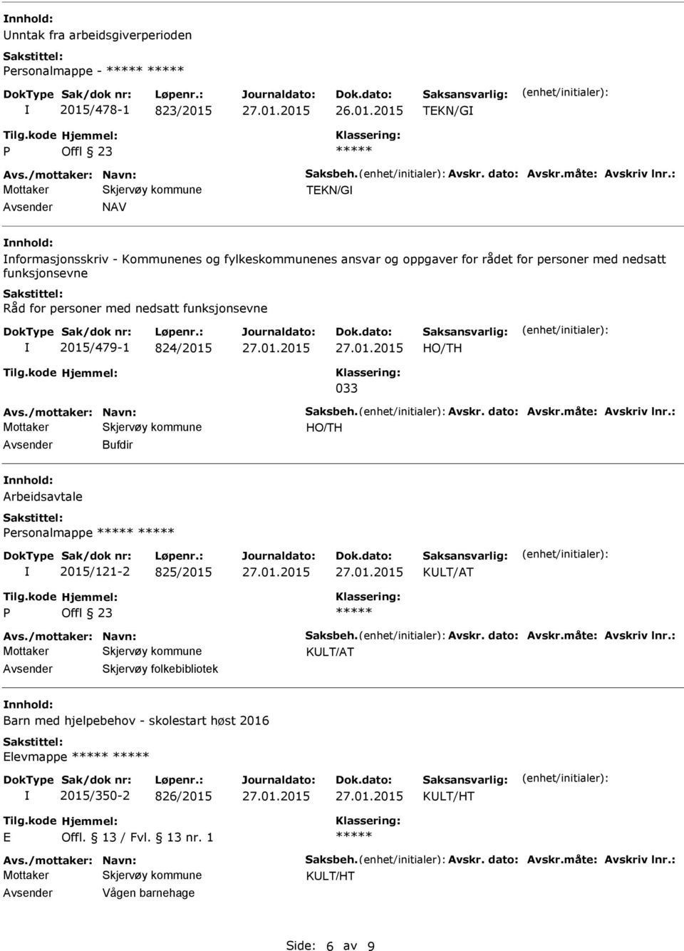 033 Avs./mottaker: Navn: Saksbeh. Avskr. dato: Avskr.måte: Avskriv lnr.: Bufdir Arbeidsavtale Personalmappe 2015/121-2 825/2015 KLT/AT P Offl 23 Avs./mottaker: Navn: Saksbeh. Avskr. dato: Avskr.måte: Avskriv lnr.: KLT/AT Skjervøy folkebibliotek Barn med hjelpebehov - skolestart høst 2016 Elevmappe 2015/350-2 826/2015 KLT/HT E Avs.