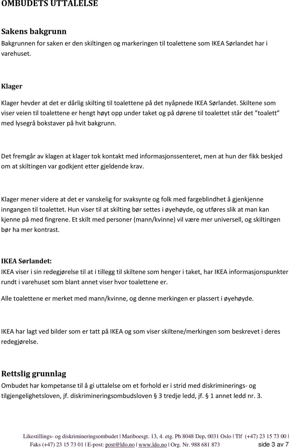 Skiltene som viser veien til toalettene er hengt høyt opp under taket og på dørene til toalettet står det toalett med lysegrå bokstaver på hvit bakgrunn.