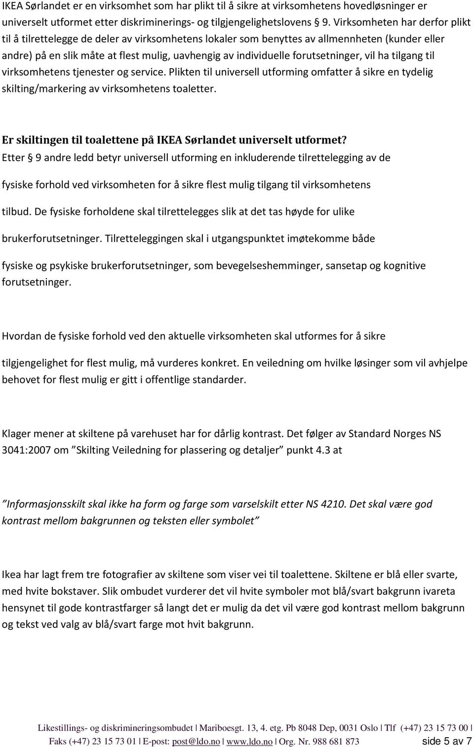 forutsetninger, vil ha tilgang til virksomhetens tjenester og service. Plikten til universell utforming omfatter å sikre en tydelig skilting/markering av virksomhetens toaletter.