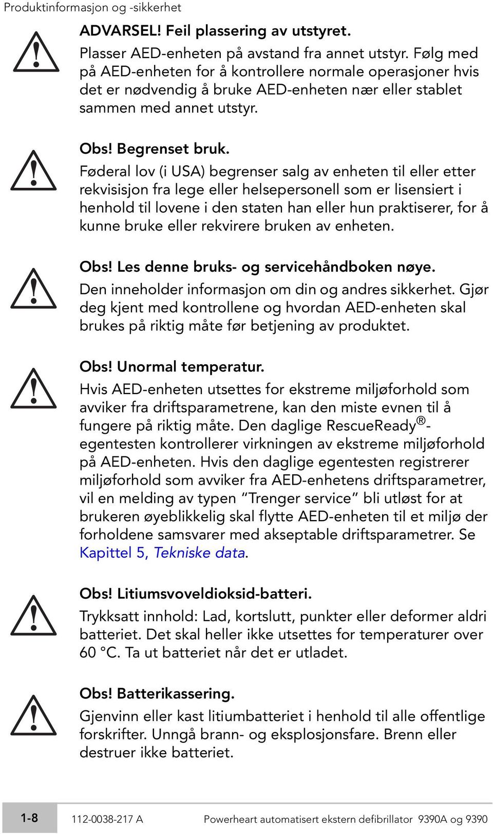 Føderal lov (i USA) begrenser salg av enheten til eller etter rekvisisjon fra lege eller helsepersonell som er lisensiert i henhold til lovene i den staten han eller hun praktiserer, for å kunne