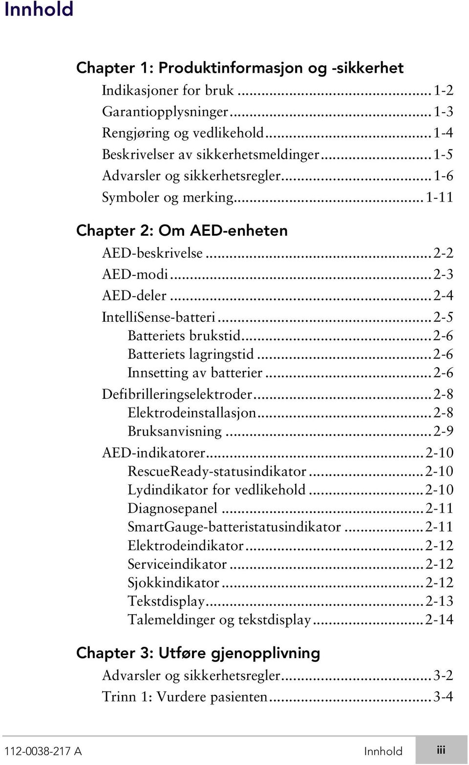 ..2-6 Batteriets lagringstid...2-6 Innsetting av batterier...2-6 Defibrilleringselektroder...2-8 Elektrodeinstallasjon...2-8 Bruksanvisning...2-9 AED-indikatorer...2-10 RescueReady-statusindikator.