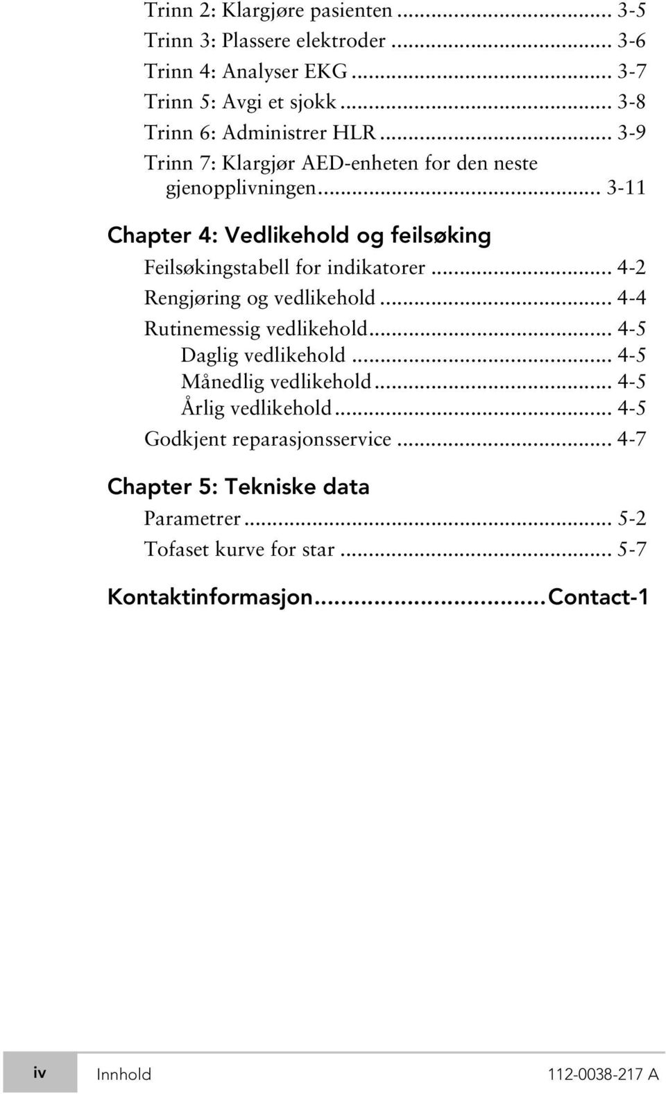 .. 4-2 Rengjøring og vedlikehold... 4-4 Rutinemessig vedlikehold... 4-5 Daglig vedlikehold... 4-5 Månedlig vedlikehold... 4-5 Årlig vedlikehold.