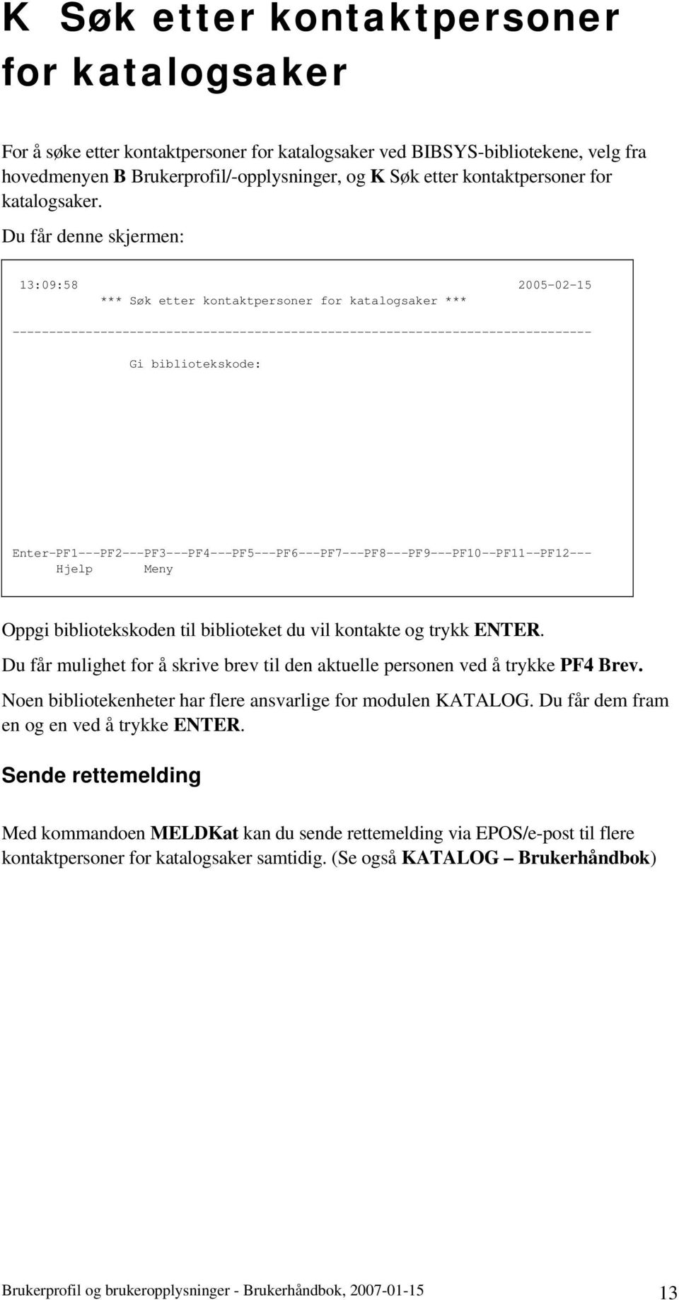 Du får denne skjermen: 13:09:58 2005-02-15 *** Søk etter kontaktpersoner for katalogsaker *** ------------------------------------------------------------------------------- Gi bibliotekskode: