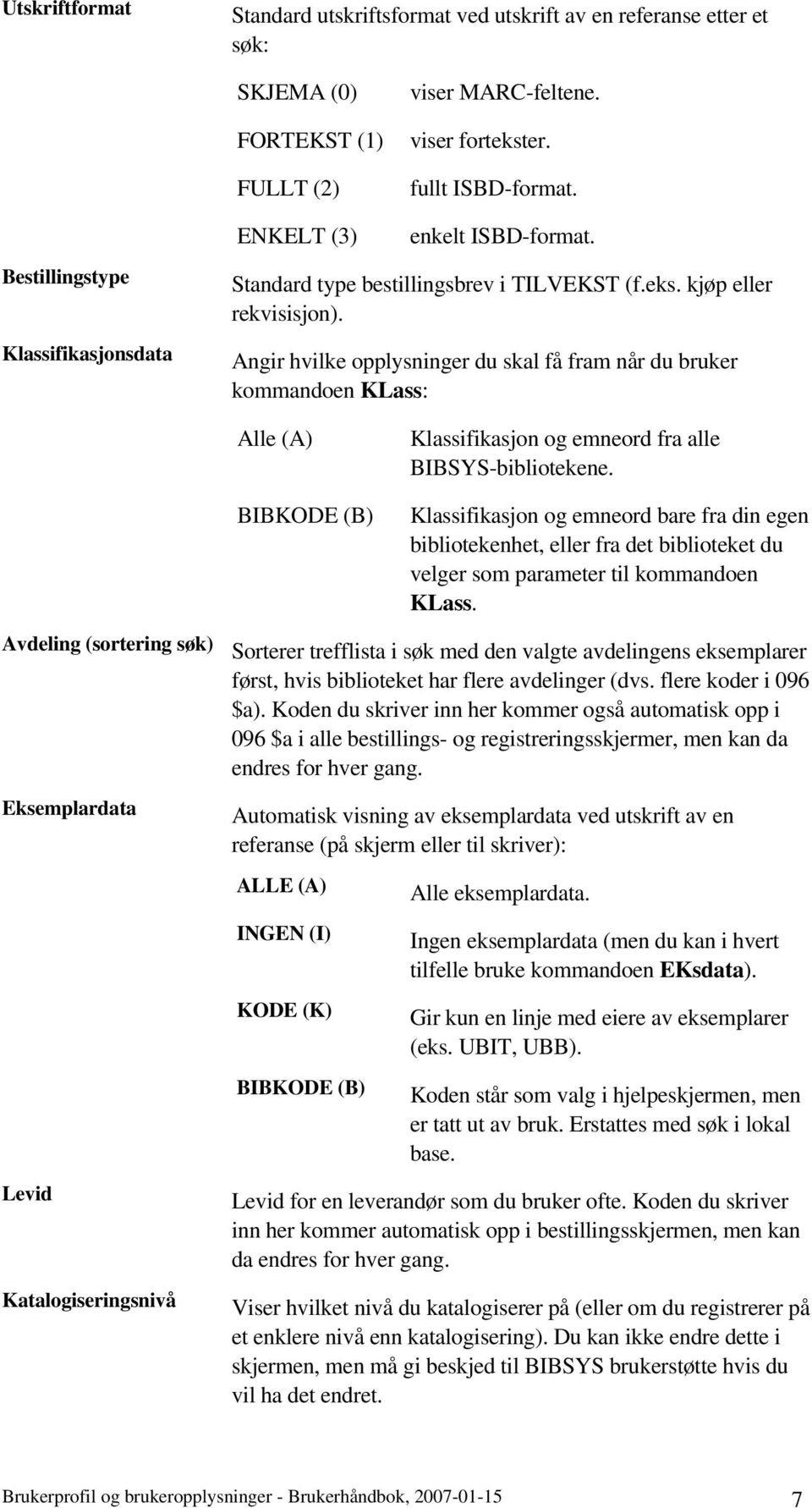 Angir hvilke opplysninger du skal få fram når du bruker kommandoen KLass: Alle (A) BIBKODE (B) Klassifikasjon og emneord fra alle BIBSYS-bibliotekene.