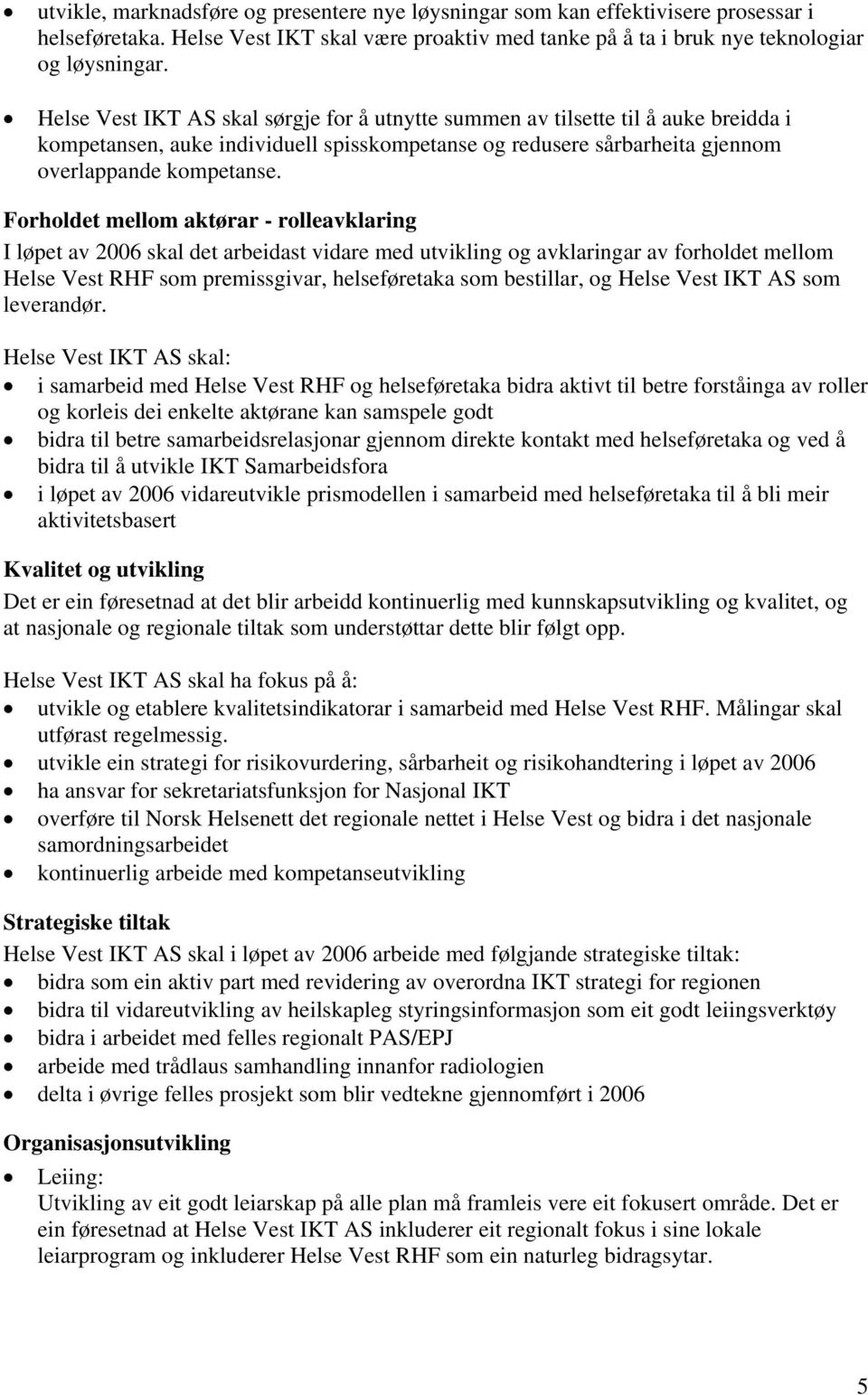 Forholdet mellom aktørar - rolleavklaring I løpet av 2006 skal det arbeidast vidare med utvikling og avklaringar av forholdet mellom Helse Vest RHF som premissgivar, helseføretaka som bestillar, og