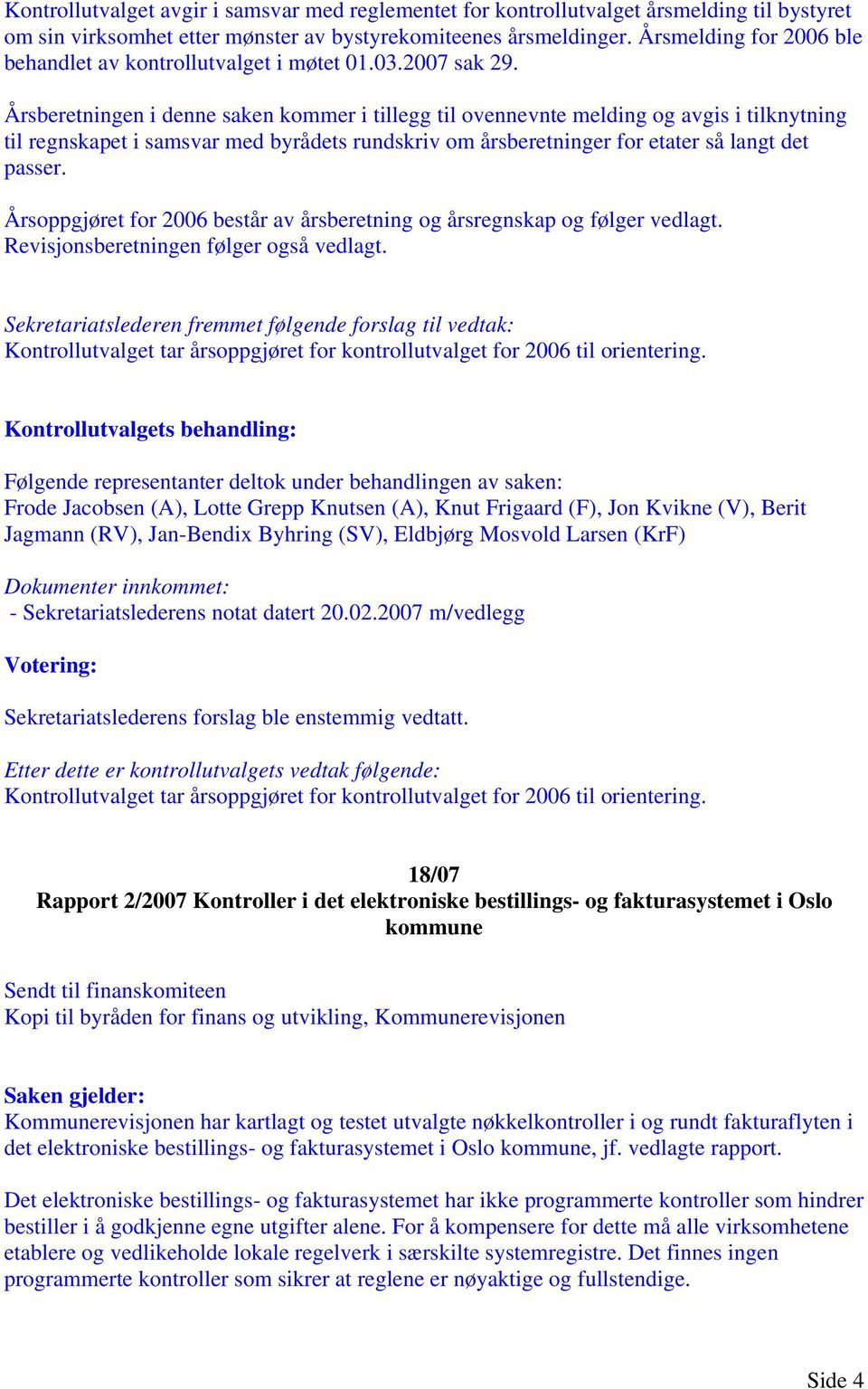 Årsberetningen i denne saken kommer i tillegg til ovennevnte melding og avgis i tilknytning til regnskapet i samsvar med byrådets rundskriv om årsberetninger for etater så langt det passer.