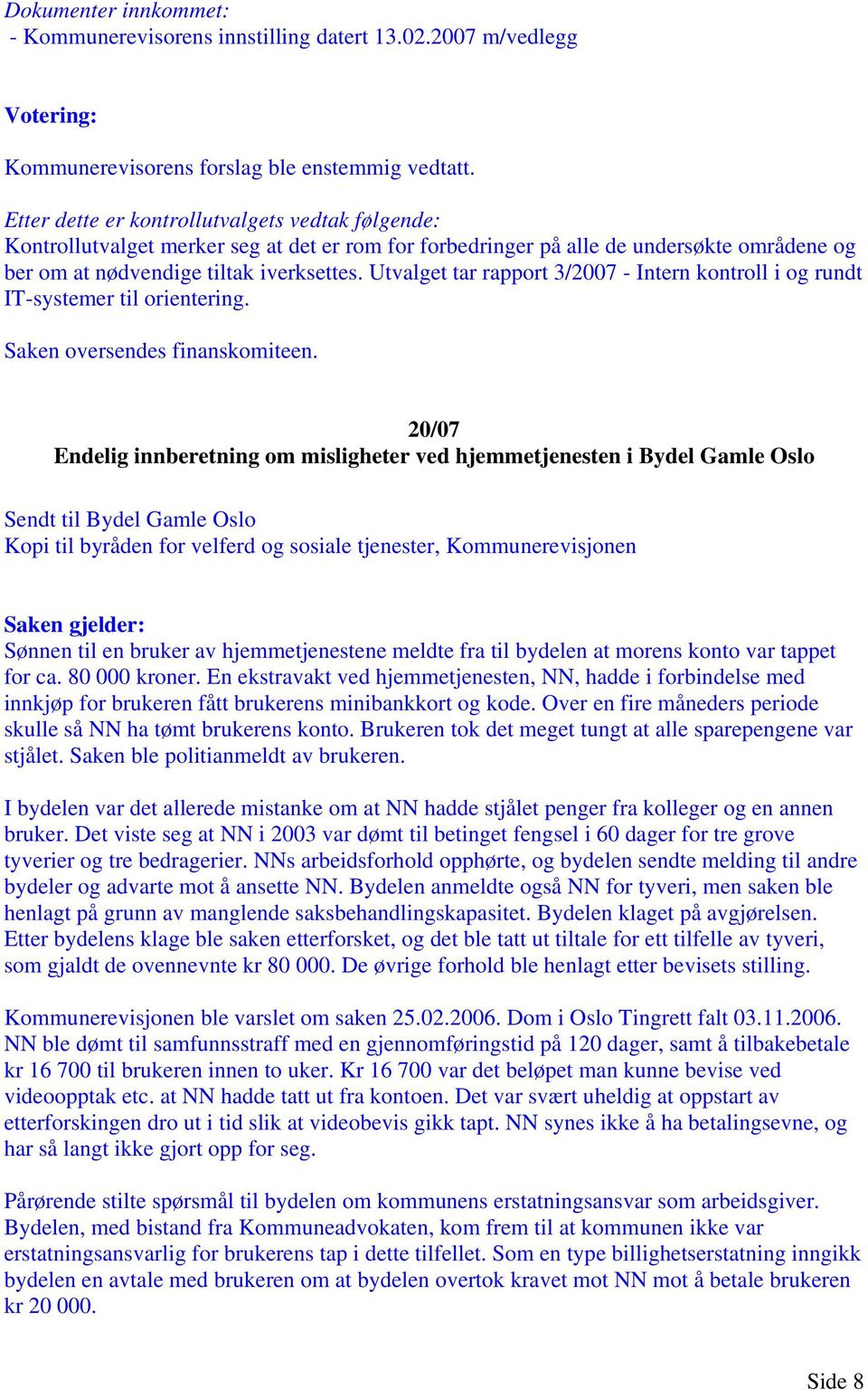 Utvalget tar rapport 3/2007 - Intern kontroll i og rundt IT-systemer til orientering. Saken oversendes finanskomiteen.