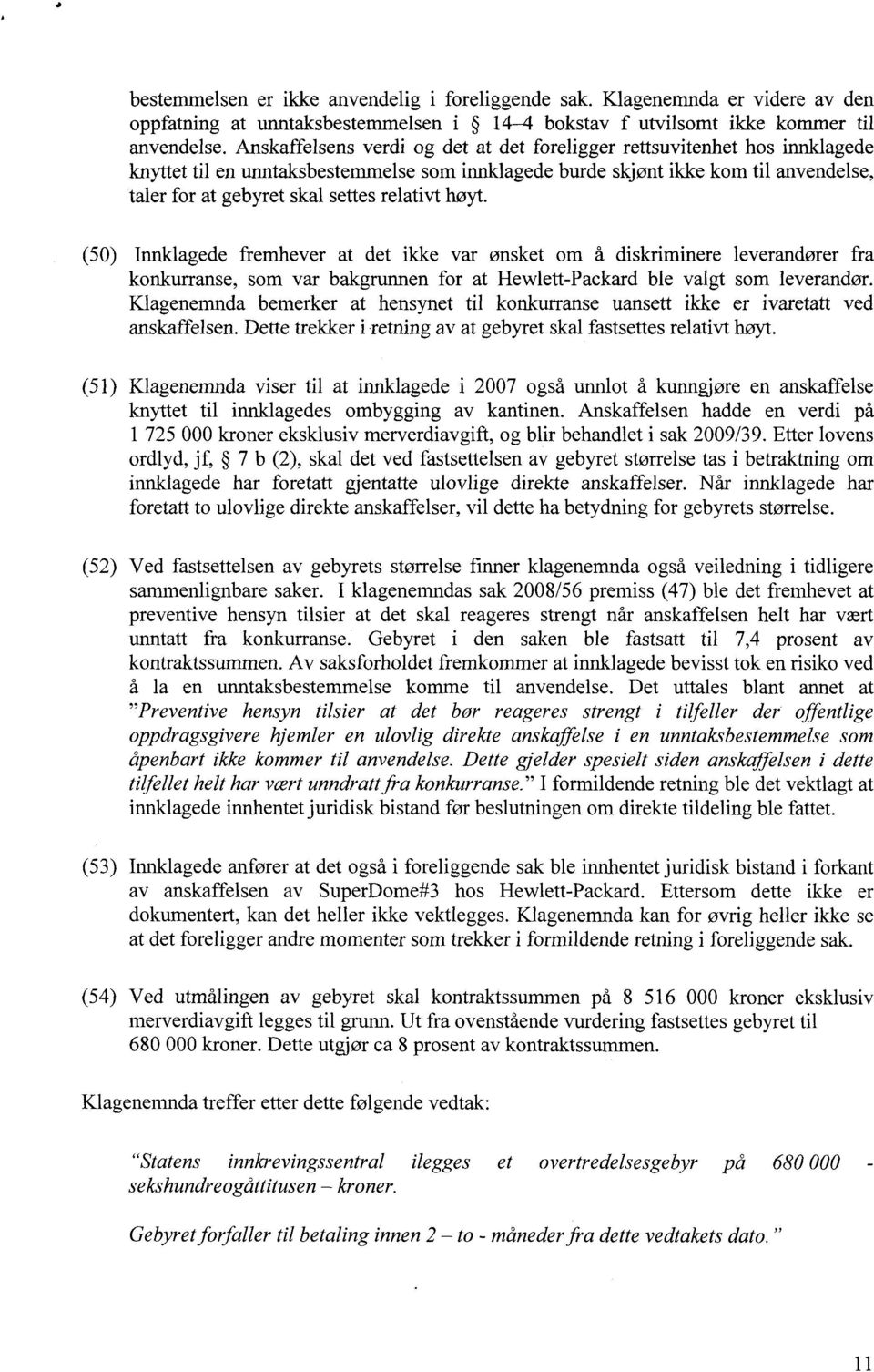 relativt høyt. (50) Innklagede fremhever at det ikke var ønsket om å diskriminere leverandører fra konkurranse, som var bakgrunnen for at Hewlett-Packard ble valgt som leverandør.