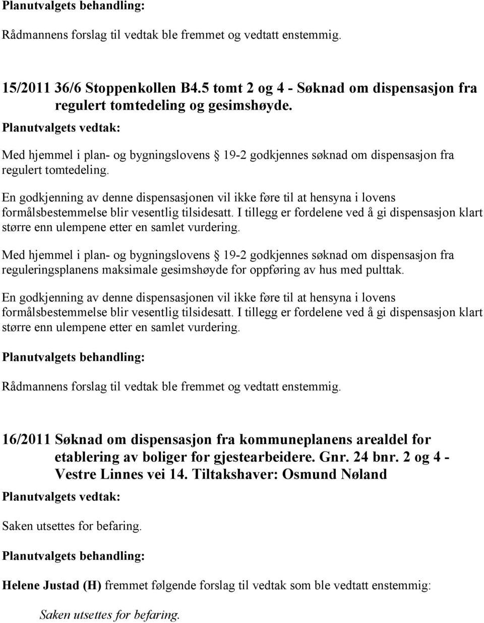 En godkjenning av denne dispensasjonen vil ikke føre til at hensyna i lovens formålsbestemmelse blir vesentlig tilsidesatt.