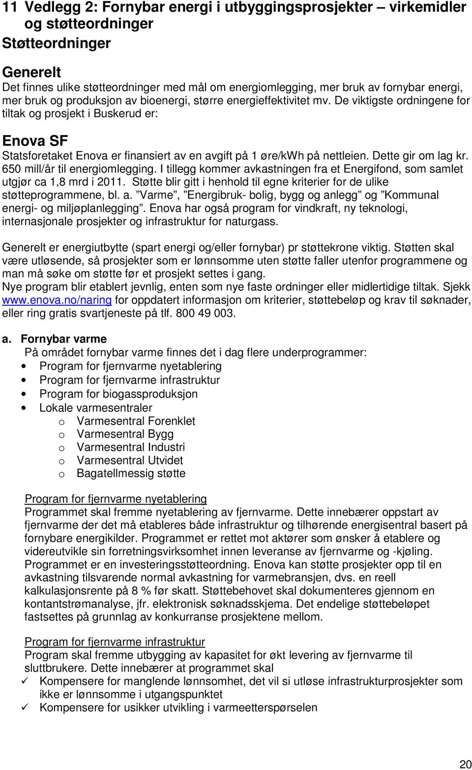 De viktigste ordningene for tiltak og prosjekt i Buskerud er: Enova SF Statsforetaket Enova er finansiert av en avgift på 1 øre/kwh på nettleien. Dette gir om lag kr. 650 mill/år til energiomlegging.