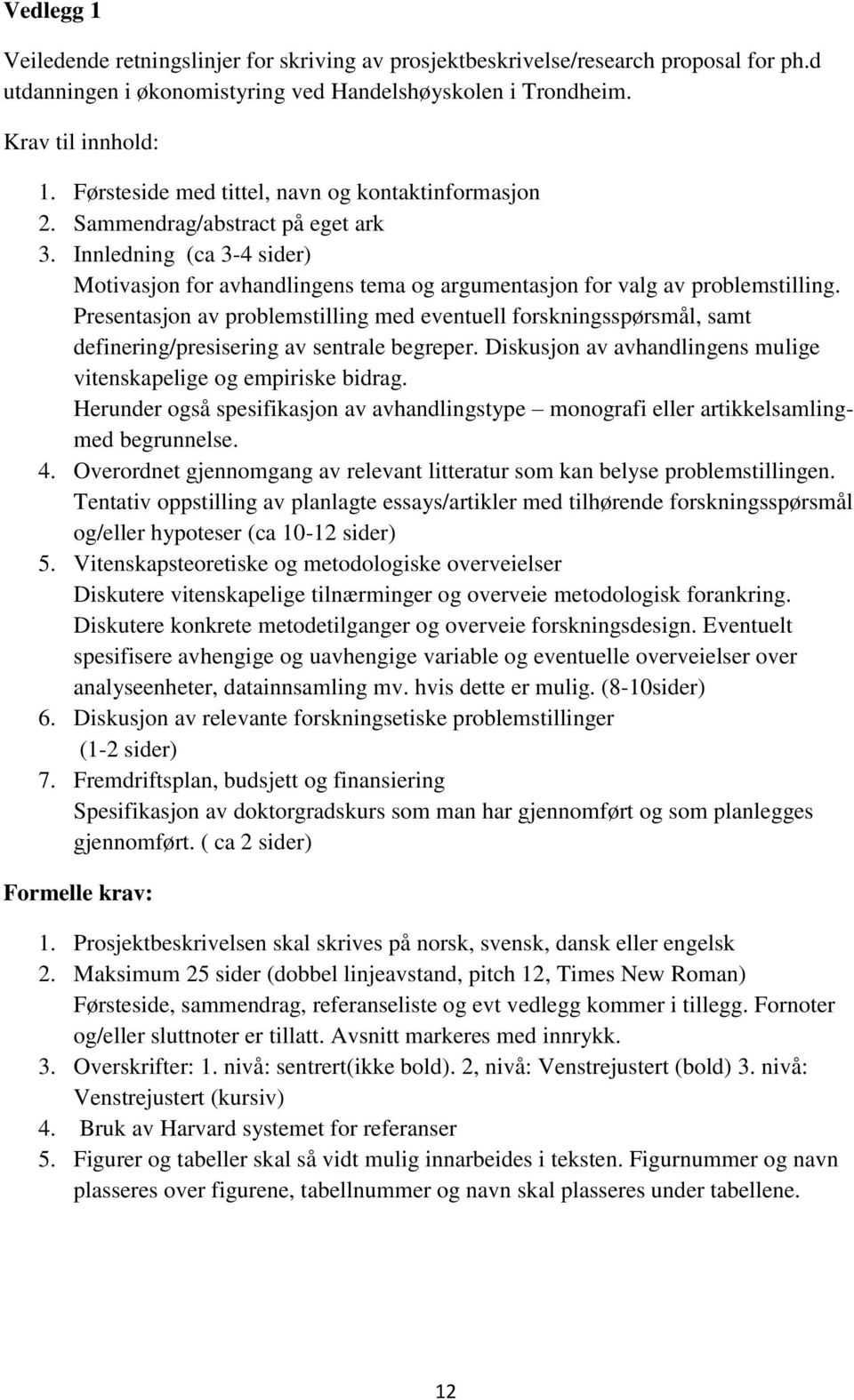 Presentasjon av problemstilling med eventuell forskningsspørsmål, samt definering/presisering av sentrale begreper. Diskusjon av avhandlingens mulige vitenskapelige og empiriske bidrag.