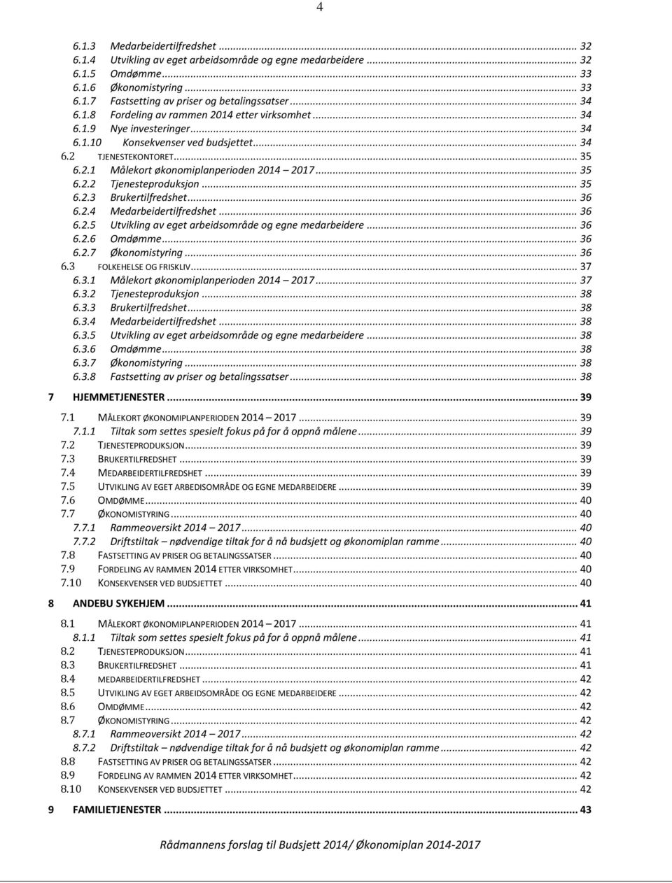 .. 35 6.2.2 Tjenesteproduksjon... 35 6.2.3 Brukertilfredshet... 36 6.2.4 Medarbeidertilfredshet... 36 6.2.5 Utvikling av eget arbeidsområde og egne medarbeidere... 36 6.2.6 Omdømme... 36 6.2.7 Økonomistyring.