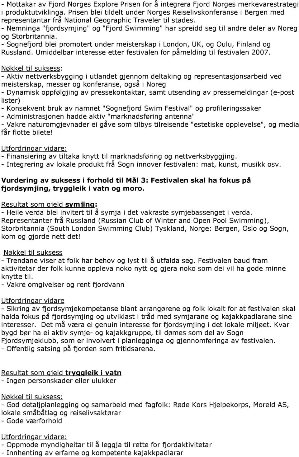 - Nemninga "fjordsymjing" og "Fjord Swimming" har spreidd seg til andre deler av Noreg og Storbritannia. - Sognefjord blei promotert under meisterskap i London, UK, og Oulu, Finland og Russland.