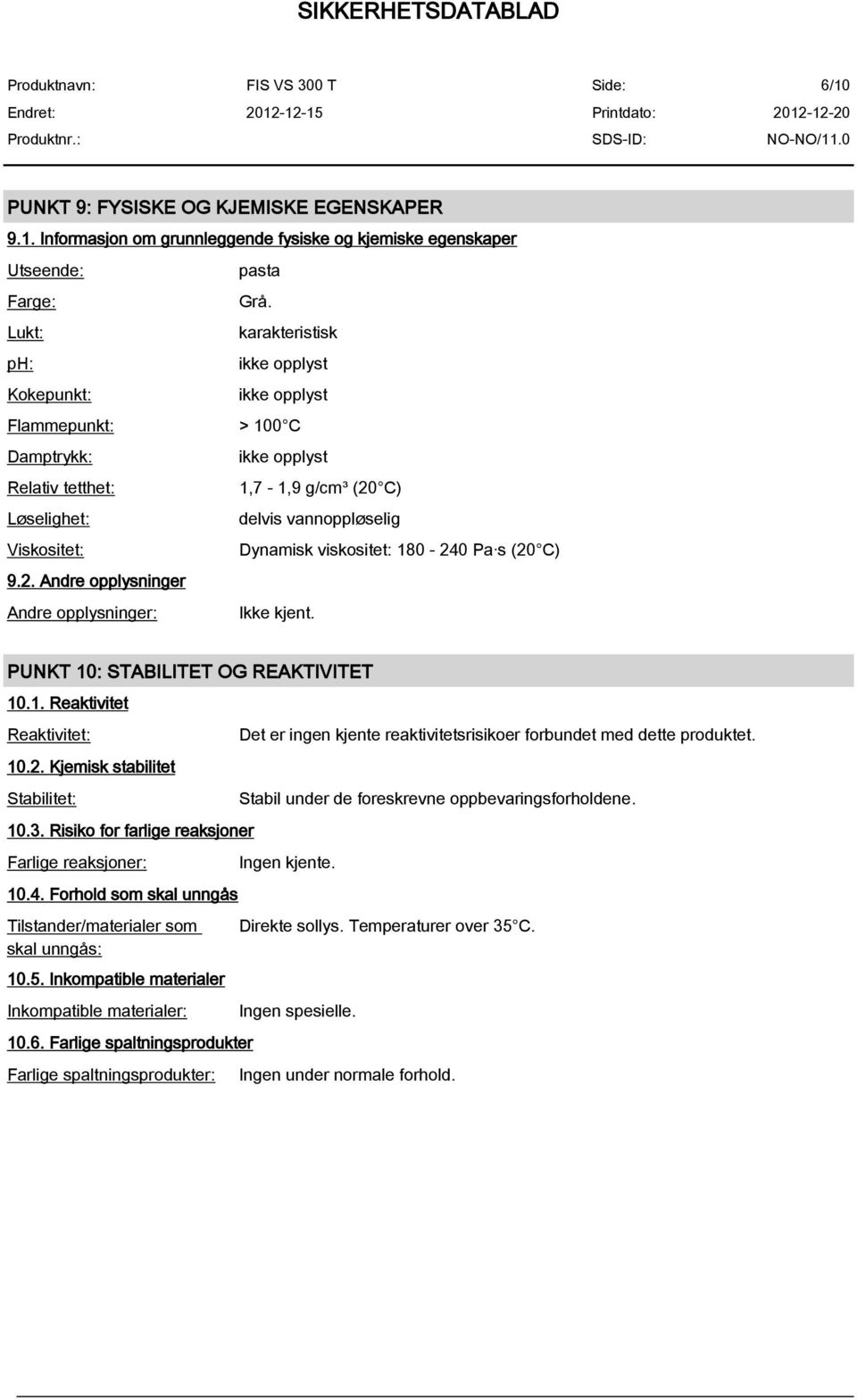 viskositet: 180-240 Pa s (20 C) 9.2. Andre opplysninger Andre opplysninger: Ikke kjent. PUNKT 10: STABILITET OG REAKTIVITET 10.1. Reaktivitet Reaktivitet: 10.2. Kjemisk stabilitet Stabilitet: 10.3.