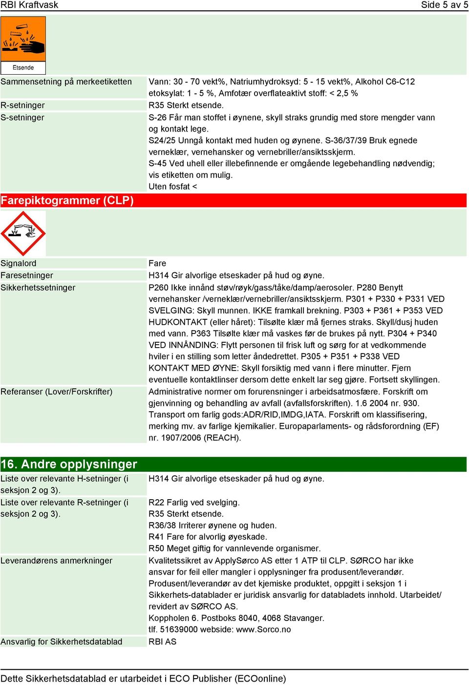 S-36/37/39 Bruk egnede verneklær, vernehansker og vernebriller/ansiktsskjerm. S-45 Ved uhell eller illebefinnende er omgående legebehandling nødvendig; vis etiketten om mulig.