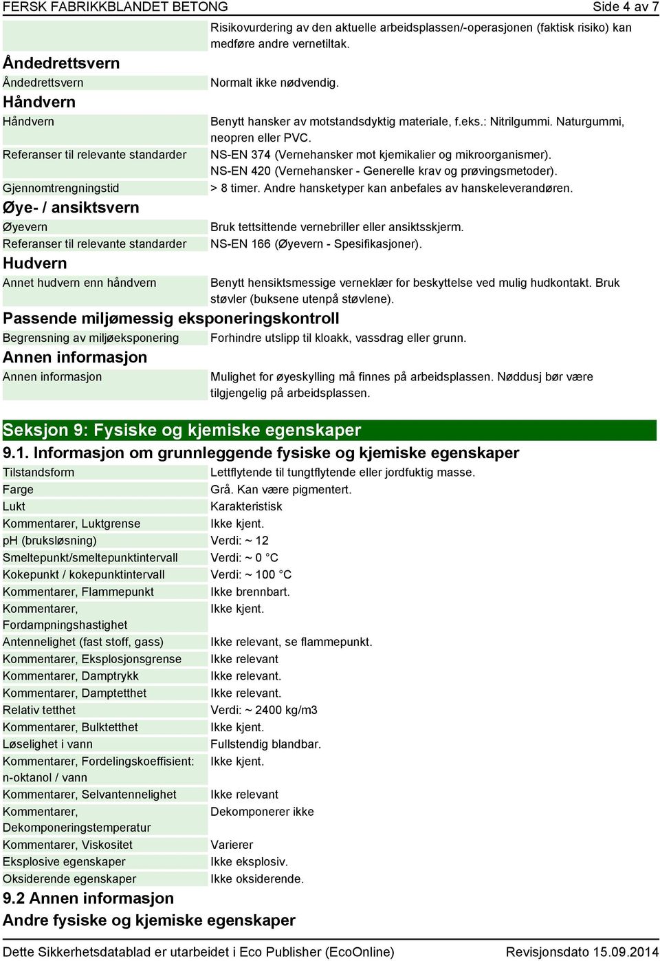 Benytt hansker av motstandsdyktig materiale, f.eks.: Nitrilgummi. Naturgummi, neopren eller PVC. NS-EN 374 (Vernehansker mot kjemikalier og mikroorganismer).