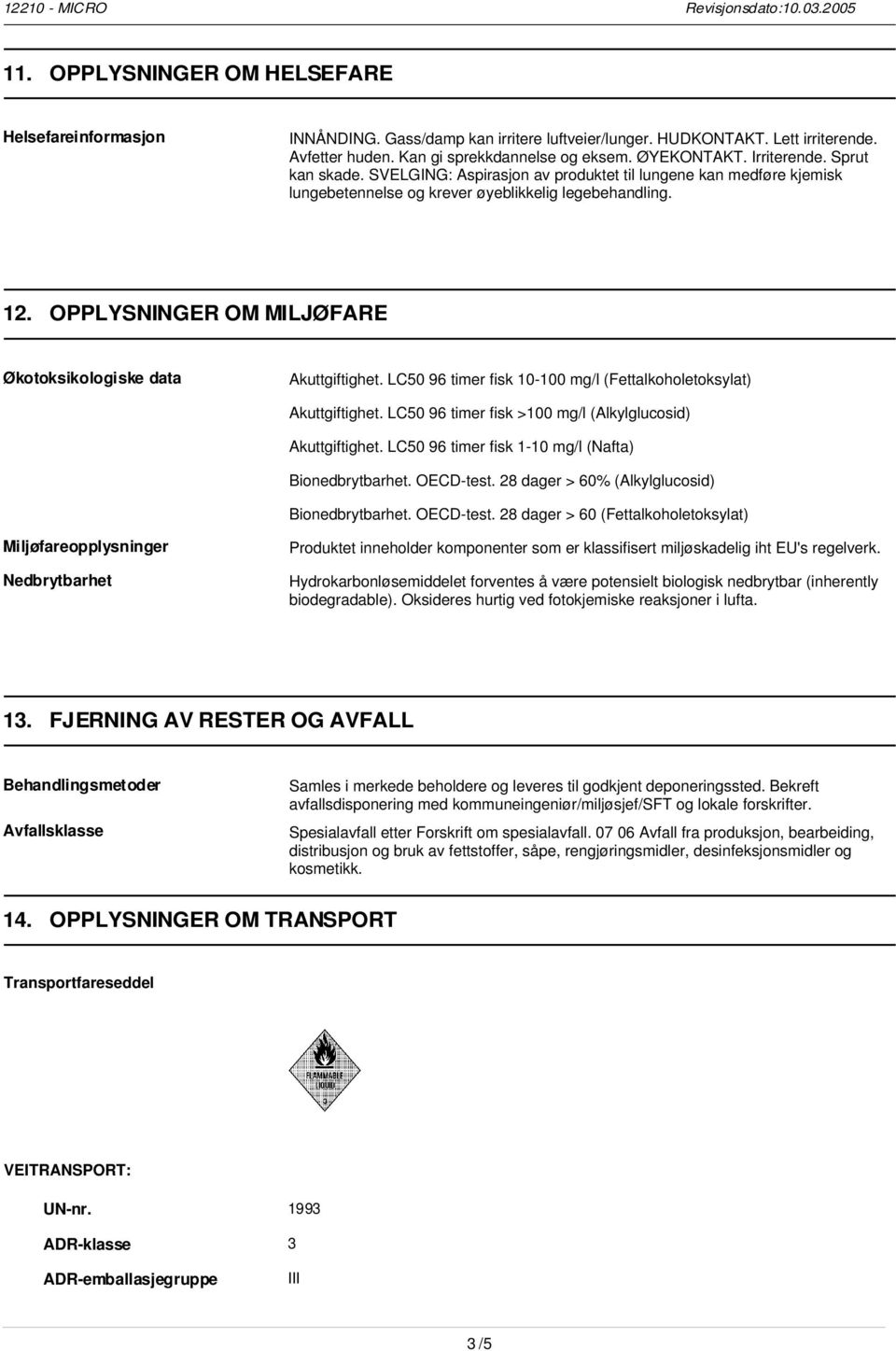 OPPLYSNINGER OM MILJØFARE Økotoksikologiske data Akuttgiftighet. LC50 96 timer fisk 10-100 mg/l (Fettalkoholetoksylat) Akuttgiftighet. LC50 96 timer fisk >100 mg/l (Alkylglucosid) Akuttgiftighet.