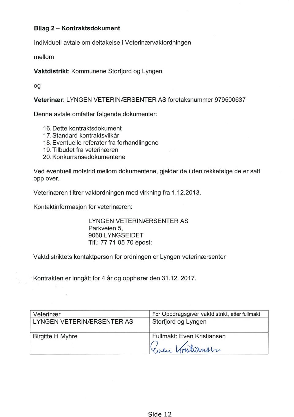 Konkurransedokumentene Ved eventuell motstrid mellom dokumentene, opp over. gjelder de i den rekkefølge de er satt Veterinæren tiltrer vaktordningen med virkning fra 1.12.2013.