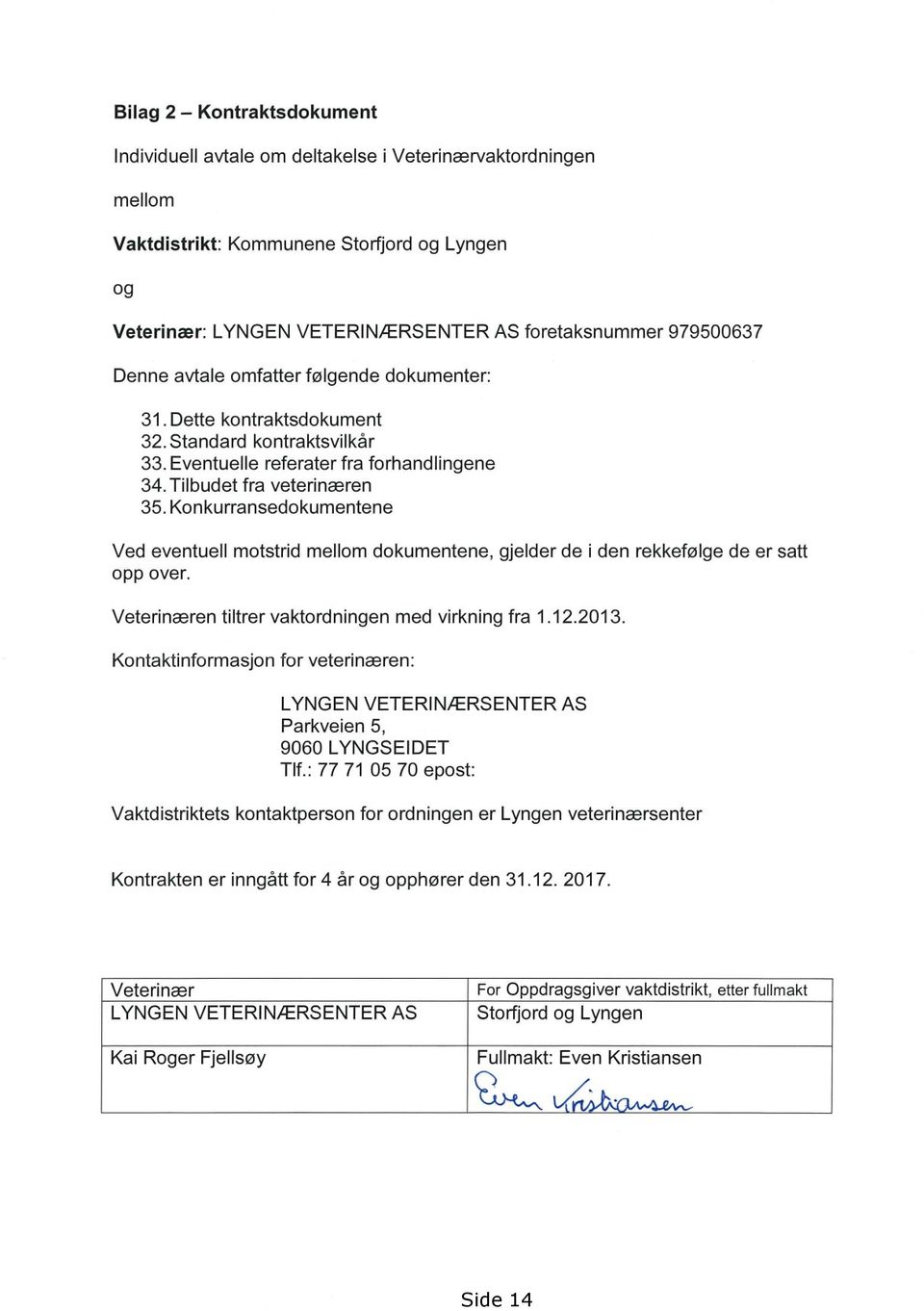 Konkurransedokumentene Ved eventuell motstrid mellom dokumentene, opp over. gjelder de i den rekkefølge de er satt Veterinæren tiltrer vaktordningen med virkning fra 1.12.2013.