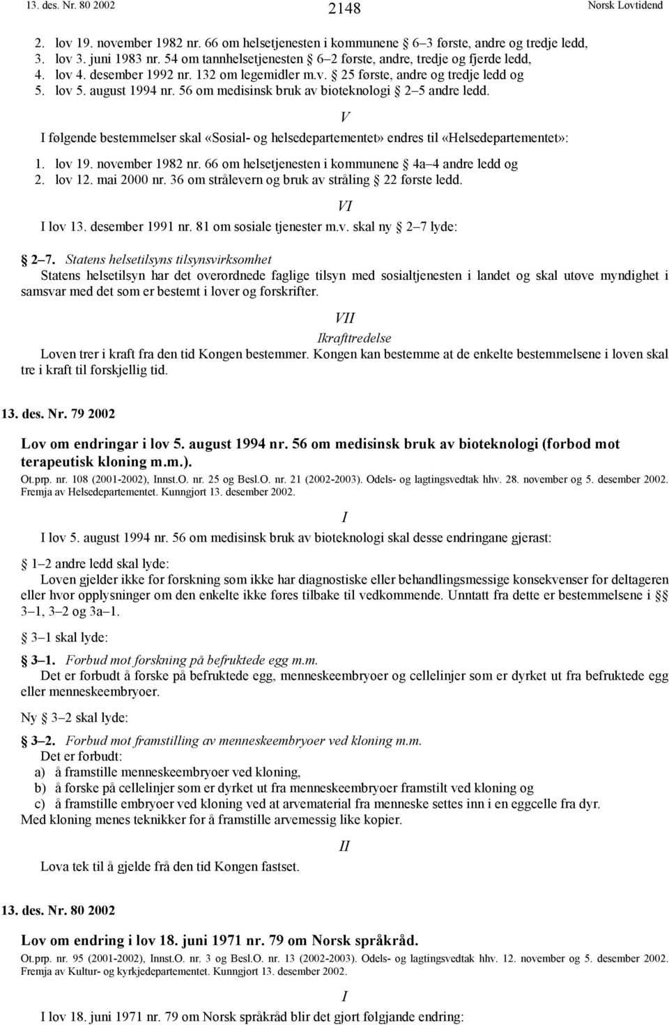 56 om medisinsk bruk av bioteknologi 2 5 andre ledd. V I følgende bestemmelser skal «Sosial- og helsedepartementet» endres til «Helsedepartementet»: 1. lov 19. november 1982 nr.