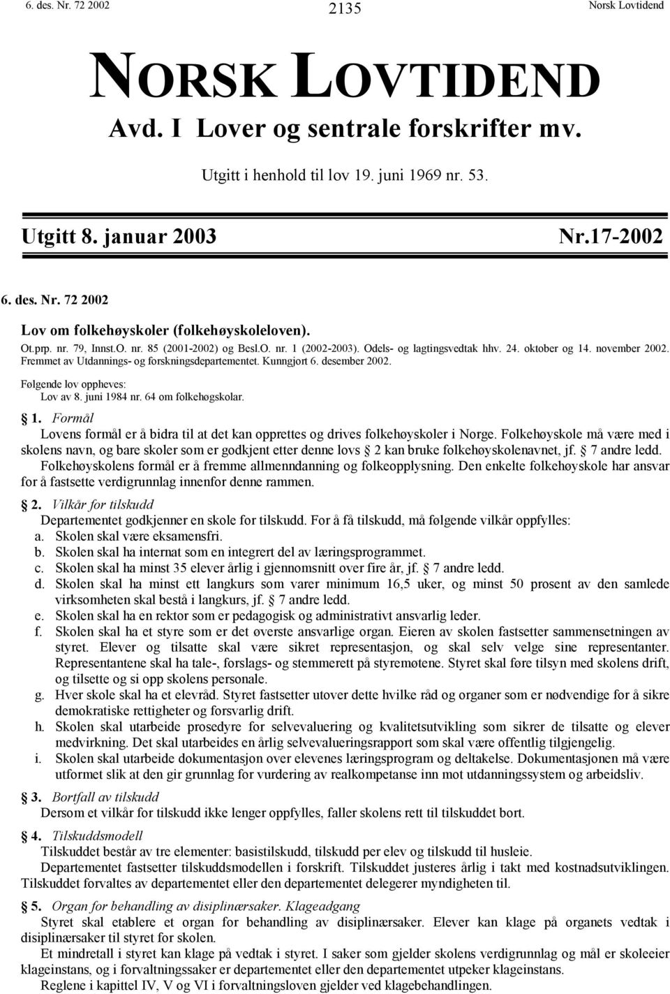 Kunngjort 6. desember 2002. Følgende lov oppheves: Lov av 8. juni 1984 nr. 64 om folkehøgskolar. 1. Formål Lovens formål er å bidra til at det kan opprettes og drives folkehøyskoler i Norge.