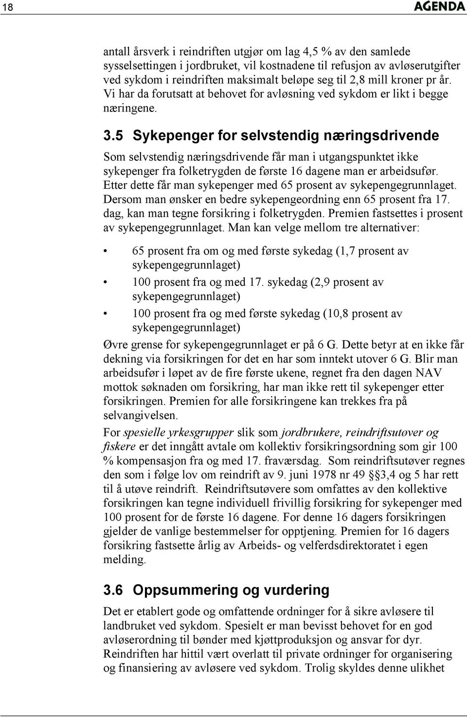 5 Sykepenger for selvstendig næringsdrivende Som selvstendig næringsdrivende får man i utgangspunktet ikke sykepenger fra folketrygden de første 16 dagene man er arbeidsufør.