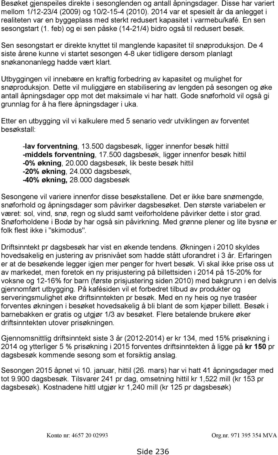 Sen sesongstart er direkte knyttet til manglende kapasitet til snøproduksjon. De 4 siste årene kunne vi startet sesongen 4-8 uker tidligere dersom planlagt snøkanonanlegg hadde vært klart.