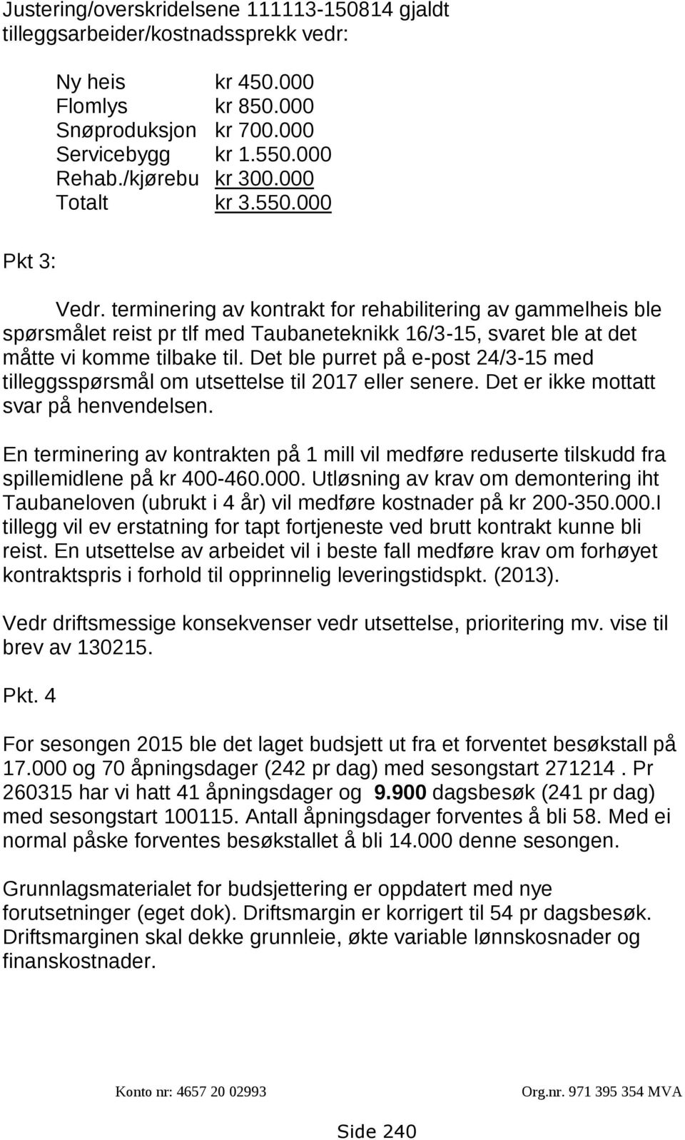 Det ble purret på e-post 24/3-15 med tilleggsspørsmål om utsettelse til 2017 eller senere. Det er ikke mottatt svar på henvendelsen.