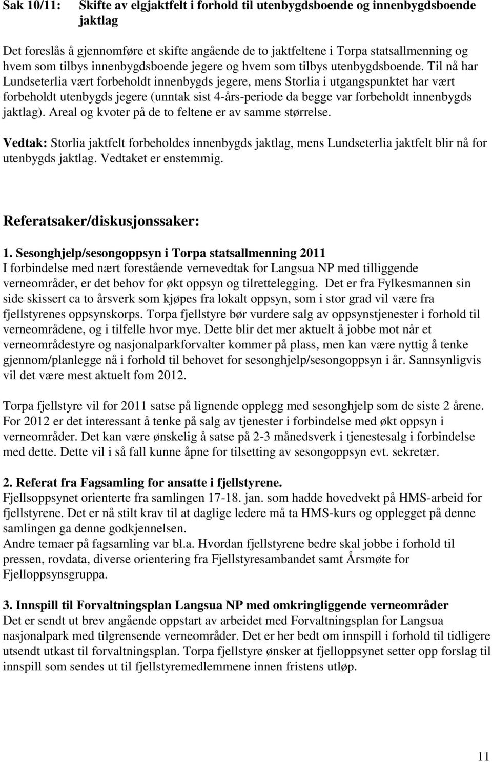 Til nå har Lundseterlia vært forbeholdt innenbygds jegere, mens Storlia i utgangspunktet har vært forbeholdt utenbygds jegere (unntak sist 4-års-periode da begge var forbeholdt innenbygds jaktlag).