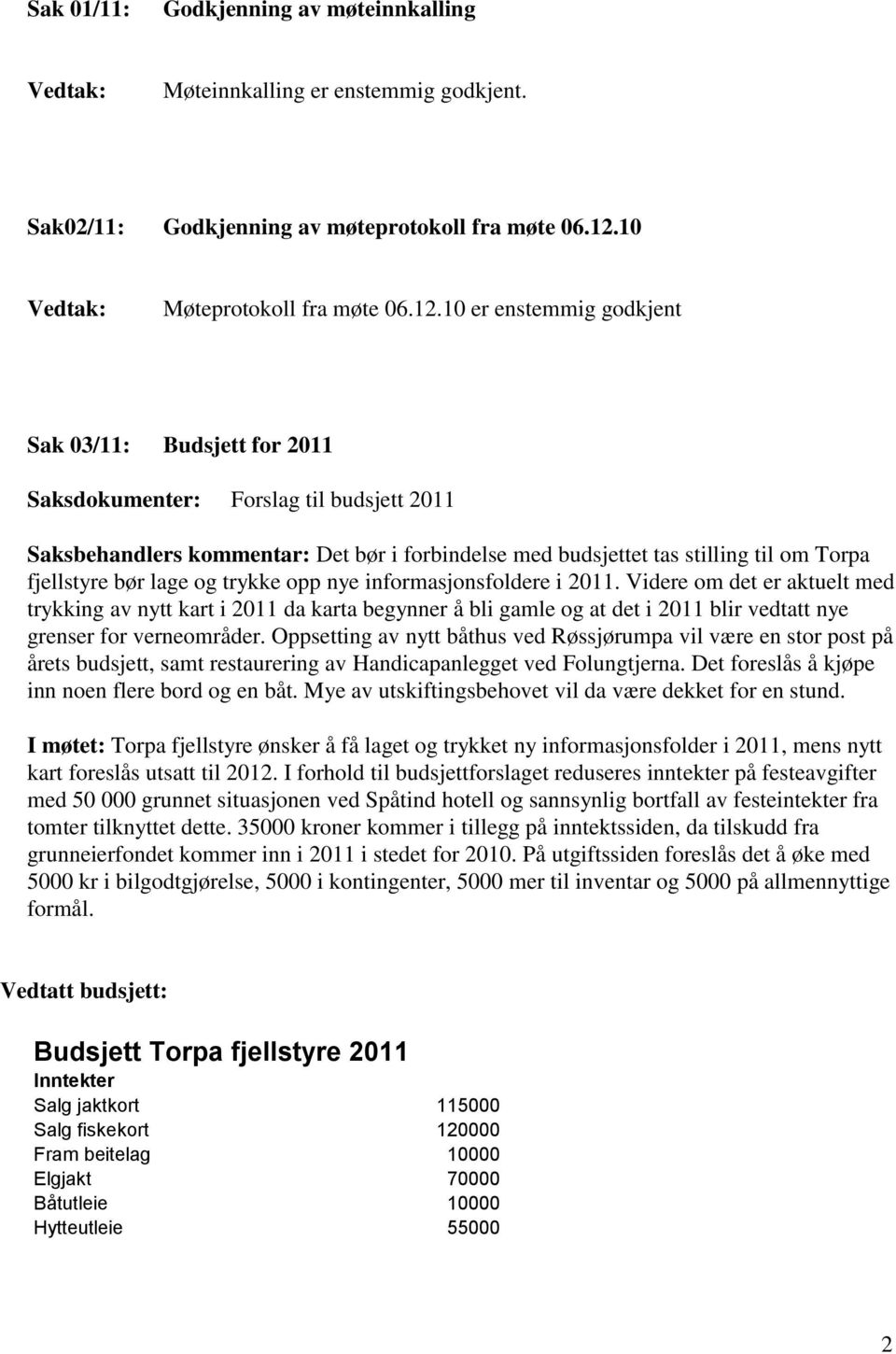 10 er enstemmig godkjent Sak 03/11: Budsjett for 2011 Saksdokumenter: Forslag til budsjett 2011 Saksbehandlers kommentar: Det bør i forbindelse med budsjettet tas stilling til om Torpa fjellstyre bør