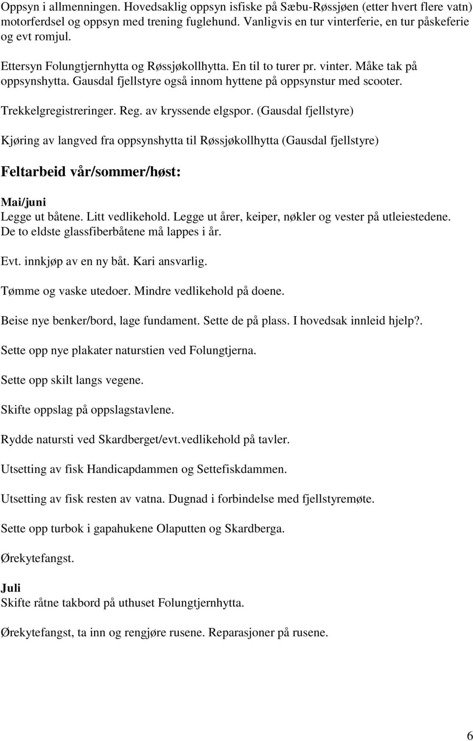 av kryssende elgspor. (Gausdal fjellstyre) Kjøring av langved fra oppsynshytta til Røssjøkollhytta (Gausdal fjellstyre) Feltarbeid vår/sommer/høst: Mai/juni Legge ut båtene. Litt vedlikehold.